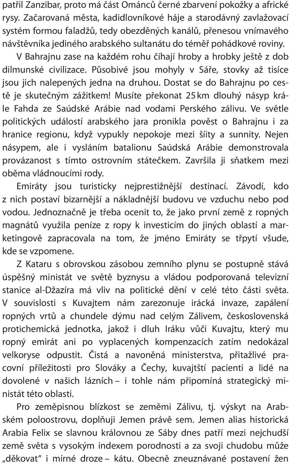 V Bahrajnu zase na každém rohu číhají hroby a hrobky ještě z dob dilmunské civilizace. Působivé jsou mohyly v Sáře, stovky až tisíce jsou jich nalepených jedna na druhou.