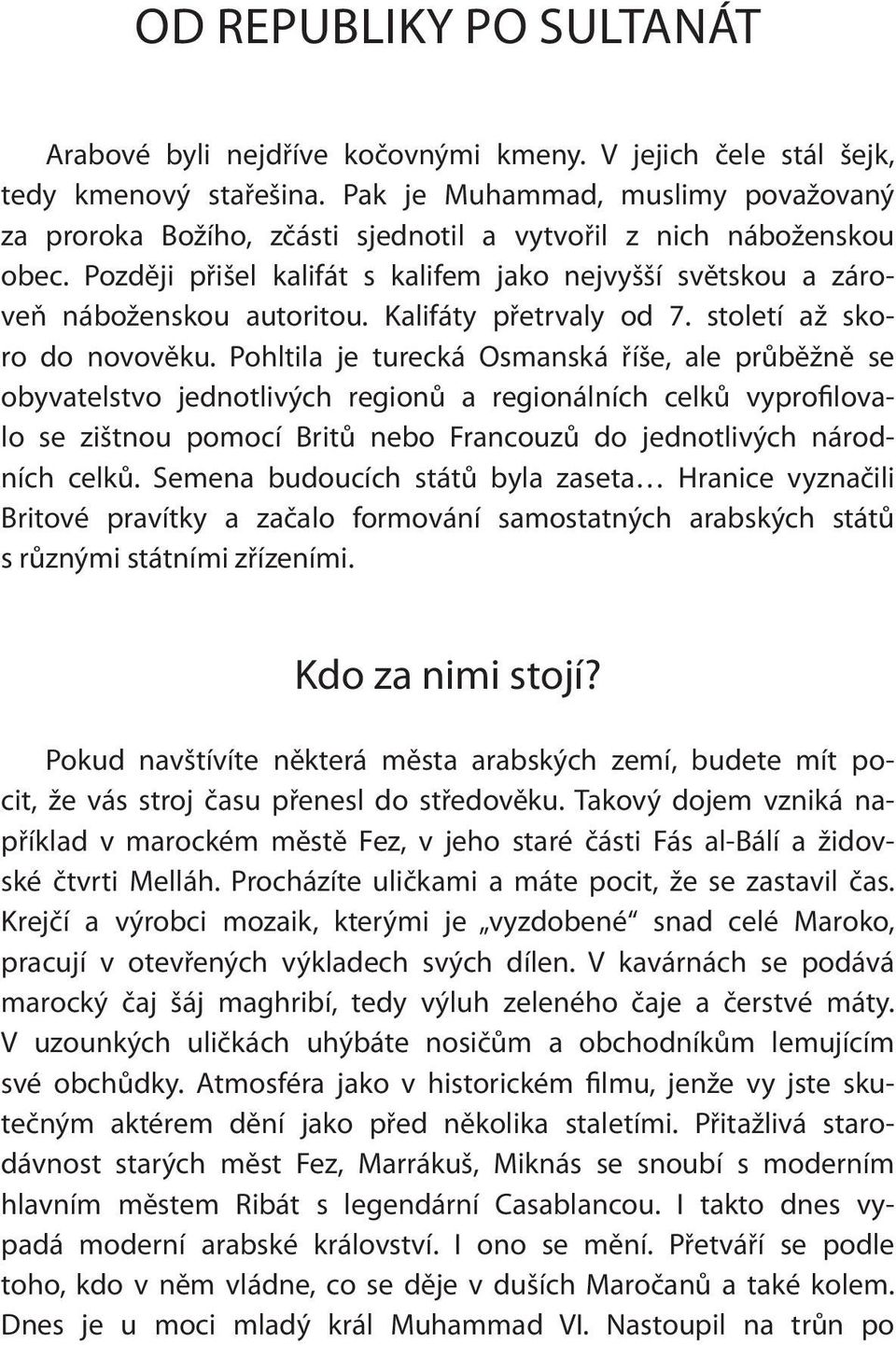 Později přišel kalifát s kalifem jako nejvyšší světskou a zároveň náboženskou autoritou. Kalifáty přetrvaly od 7. století až skoro do novověku.