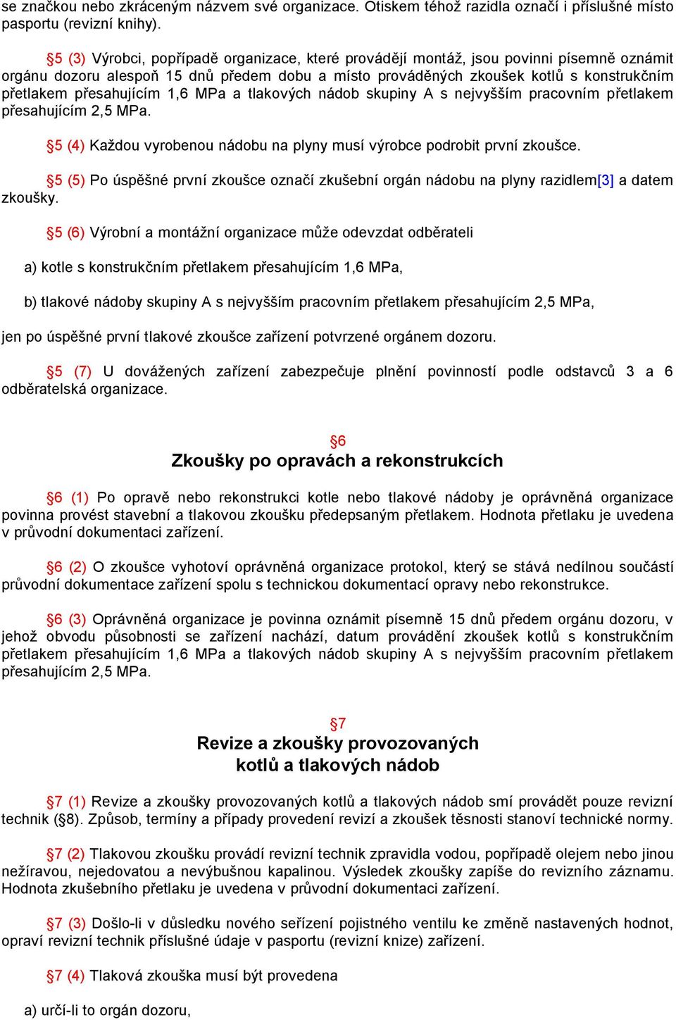 přesahujícím 1,6 MPa a tlakových nádob skupiny A s nejvyšším pracovním přetlakem přesahujícím 2,5 MPa. 5 (4) Každou vyrobenou nádobu na plyny musí výrobce podrobit první zkoušce.