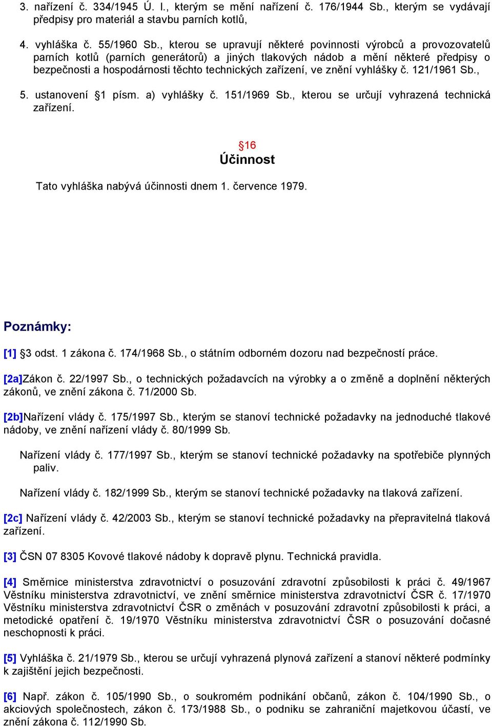 zařízení, ve znění vyhlášky č. 121/1961 Sb., 5. ustanovení 1 písm. a) vyhlášky č. 151/1969 Sb., kterou se určují vyhrazená technická zařízení. 16 Účinnost Tato vyhláška nabývá účinnosti dnem 1.