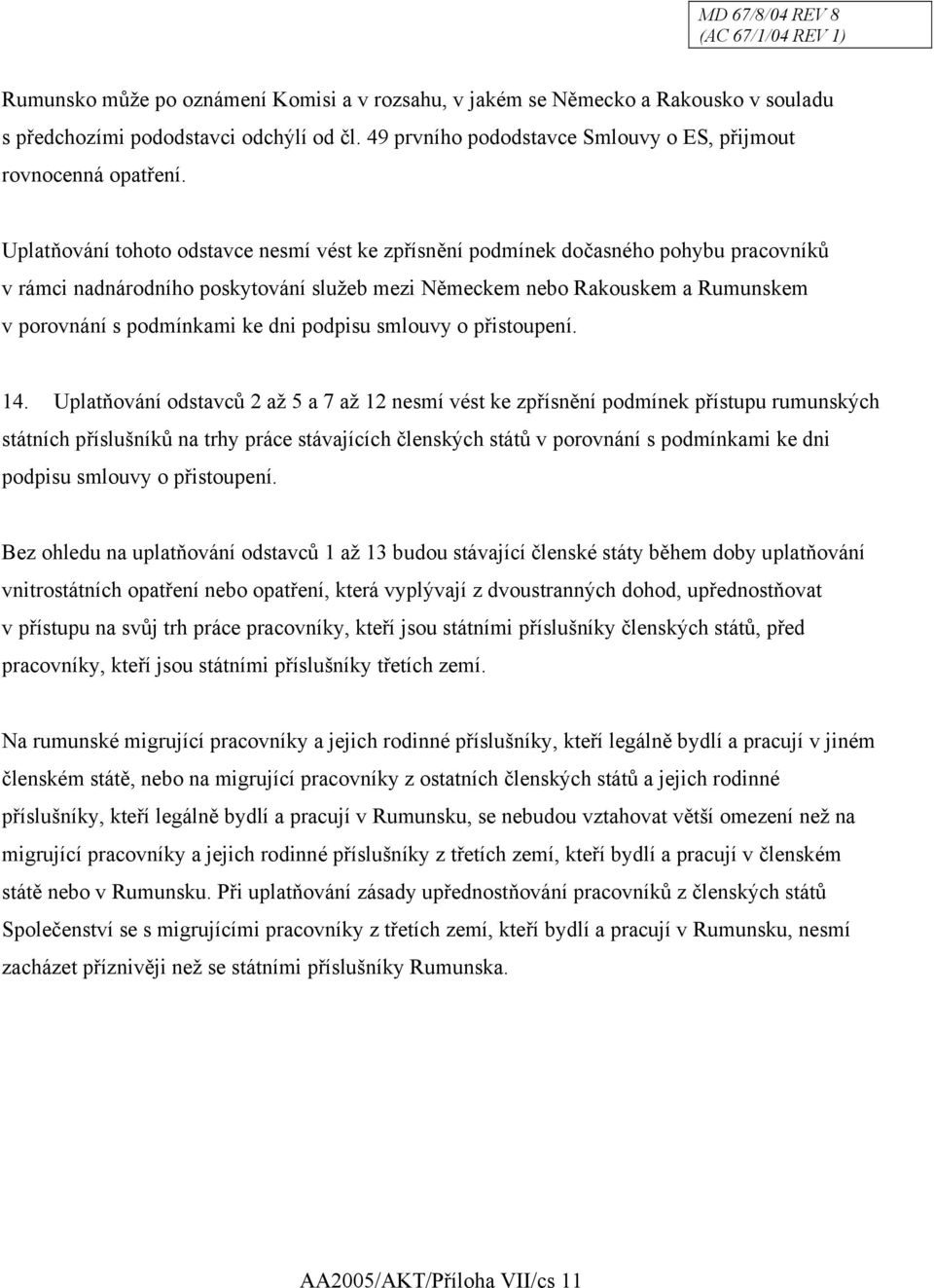 Uplatňování tohoto odstavce nesmí vést ke zpřísnění podmínek dočasného pohybu pracovníků v rámci nadnárodního poskytování služeb mezi Německem nebo Rakouskem a Rumunskem v porovnání s podmínkami ke