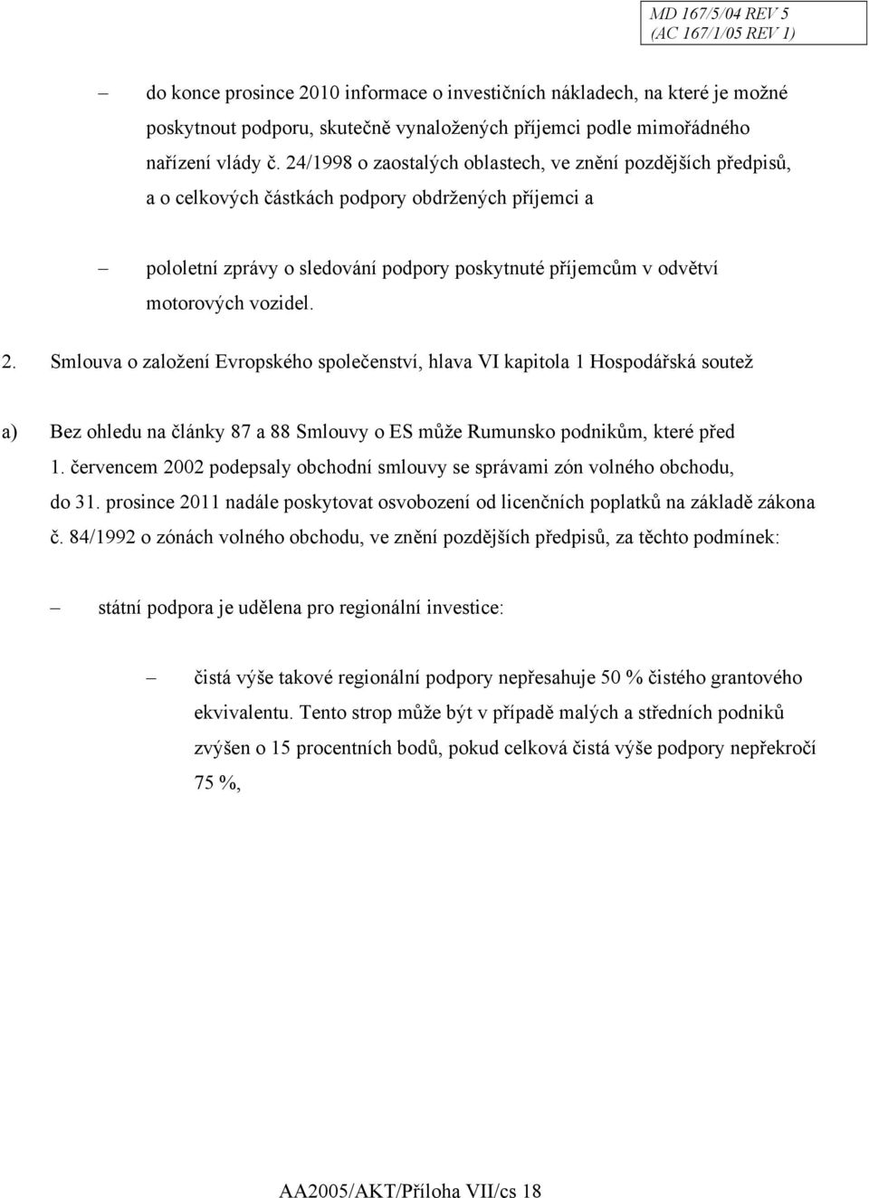vozidel. 2. Smlouva o založení Evropského společenství, hlava VI kapitola 1 Hospodářská soutež a) Bez ohledu na články 87 a 88 Smlouvy o ES může Rumunsko podnikům, které před 1.