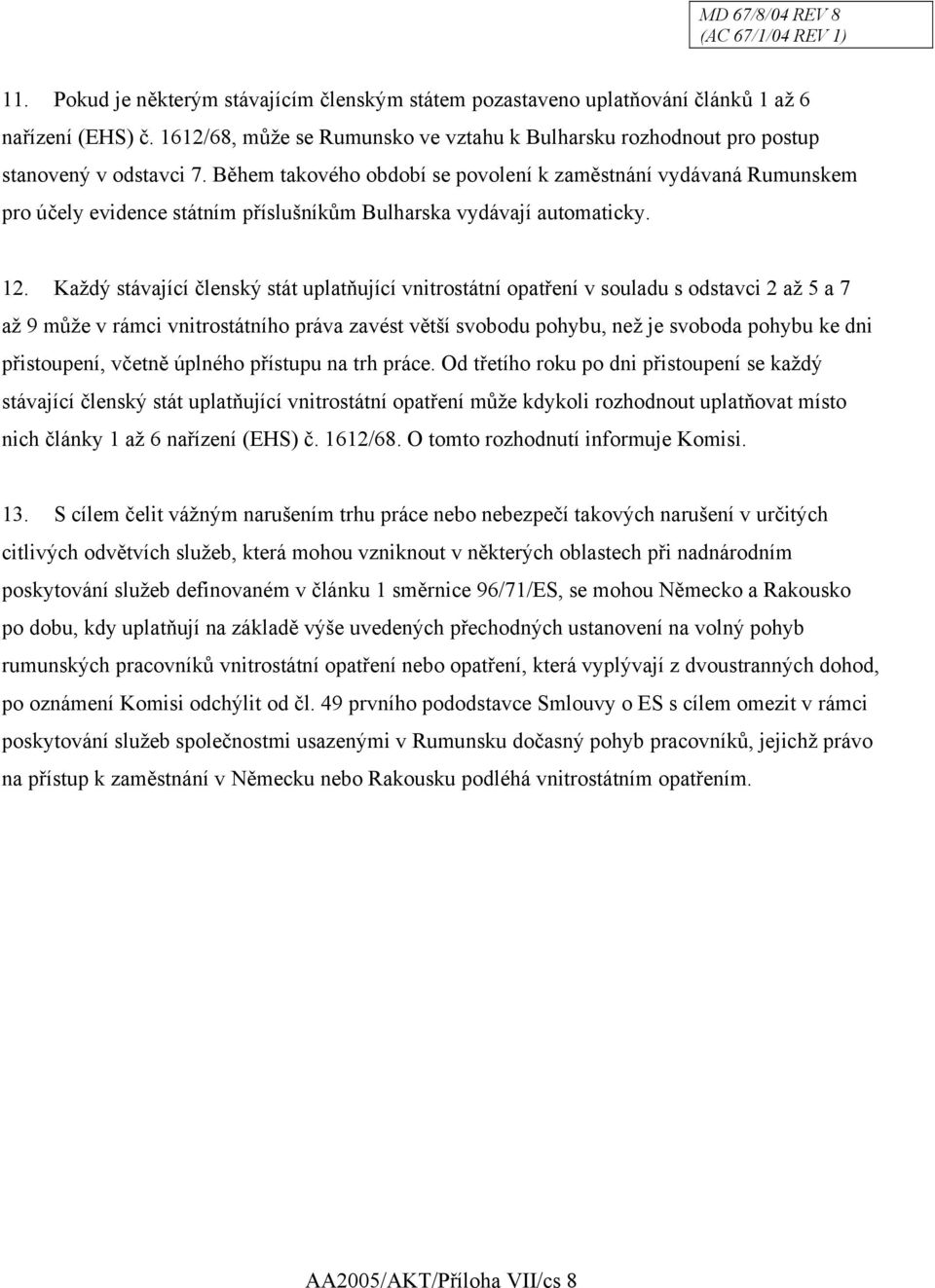 Během takového období se povolení k zaměstnání vydávaná Rumunskem pro účely evidence státním příslušníkům Bulharska vydávají automaticky. 12.