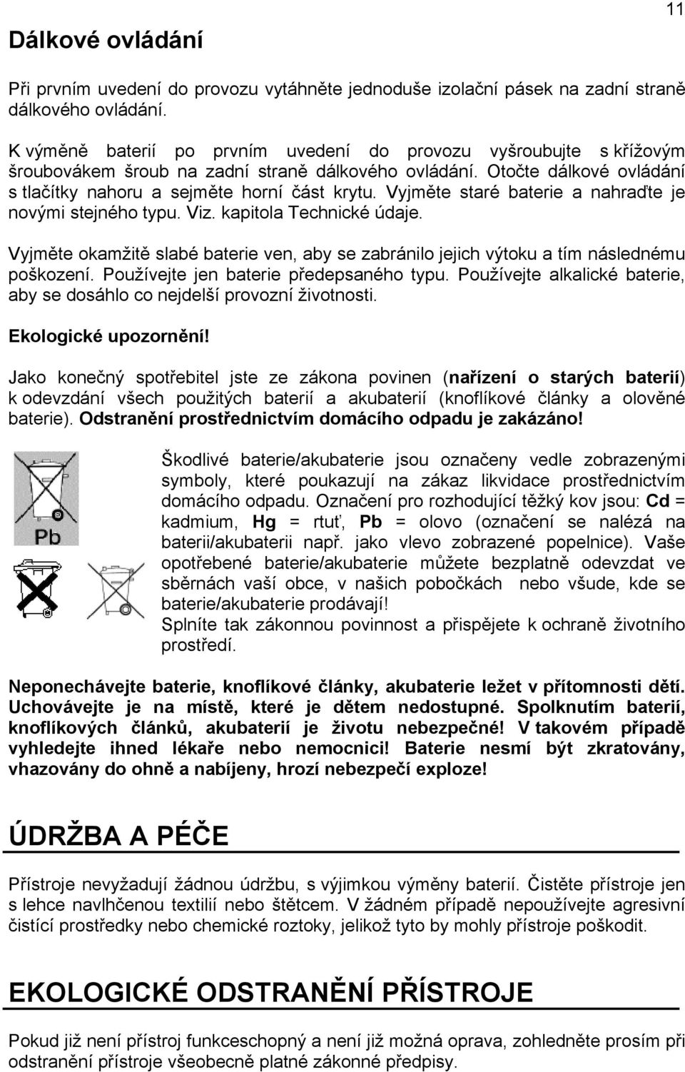 Vyjměte staré baterie a nahraďte je novými stejného typu. Viz. kapitola Technické údaje. Vyjměte okamžitě slabé baterie ven, aby se zabránilo jejich výtoku a tím následnému poškození.