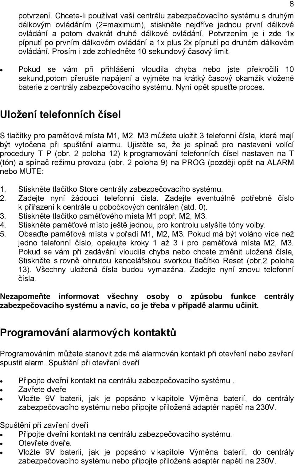 Pokud se vám při přihlášení vloudila chyba nebo jste překročili 10 sekund,potom přerušte napájení a vyjměte na krátký časový okamžik vložené baterie z centrály zabezpečovacího systému.