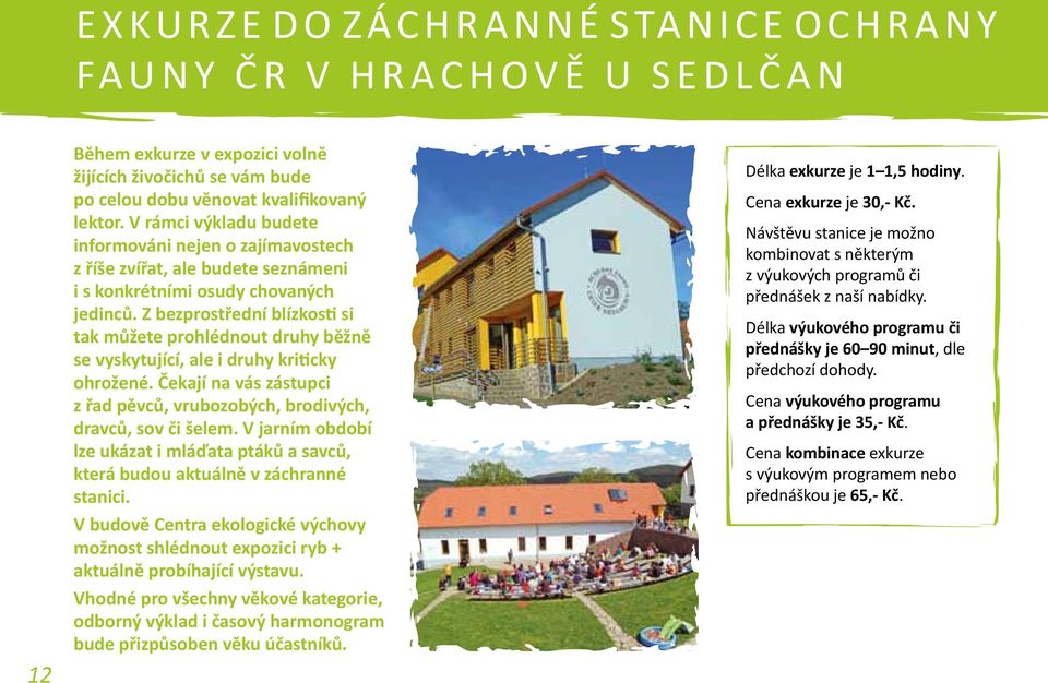 Z bezprostřední blízkosti si tak můžete prohlédnout druhy běžně se vyskytující, ale i druhy kriticky ohrožené. Čekají na vás zástupci z řad pěvců, vrubozobých, brodivých, dravců, sov či šelem.