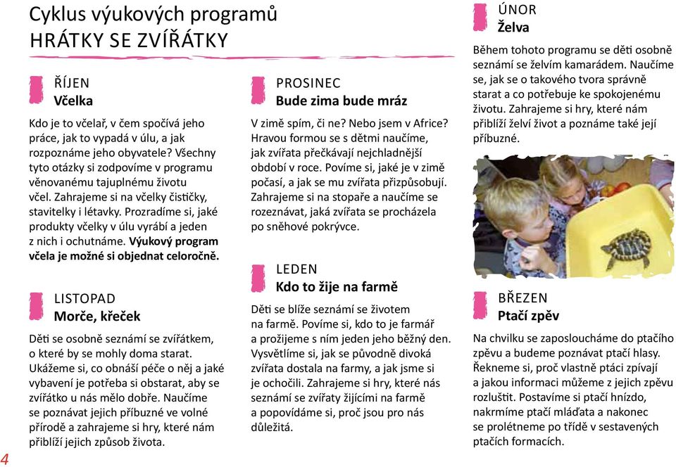 Prozradíme si, jaké produkty včelky v úlu vyrábí a jeden z nich i ochutnáme. Výukový program včela je možné si objednat celoročně.