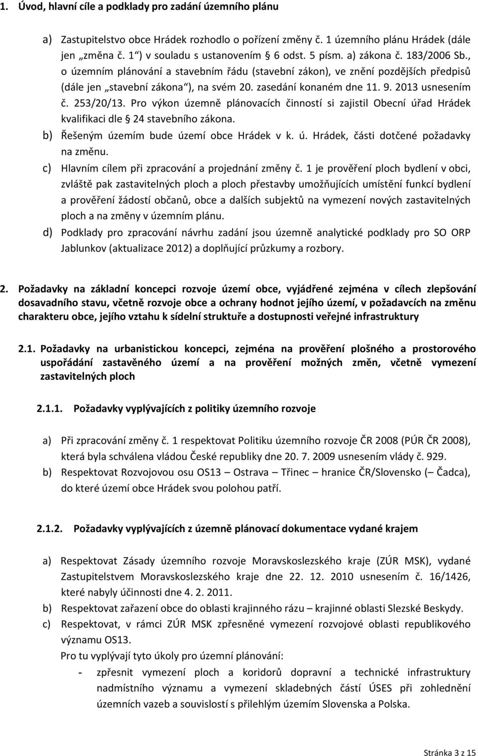 2013 usnesením č. 253/20/13. Pro výkon územně plánovacích činností si zajistil Obecní úřad Hrádek kvalifikaci dle 24 stavebního zákona. b) Řešeným územím bude území obce Hrádek v k. ú. Hrádek, části dotčené požadavky na změnu.