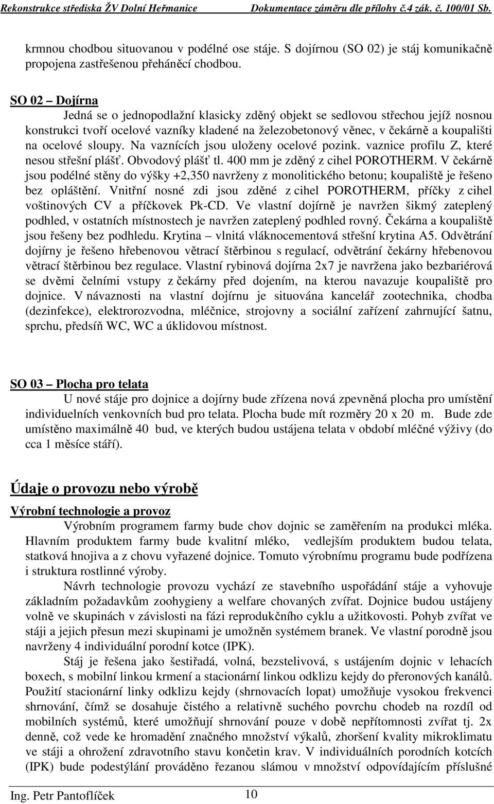 sloupy. Na vaznících jsou uloženy ocelové pozink. vaznice profilu Z, které nesou střešní plášť. Obvodový plášť tl. 400 mm je zděný z cihel POROTHERM.