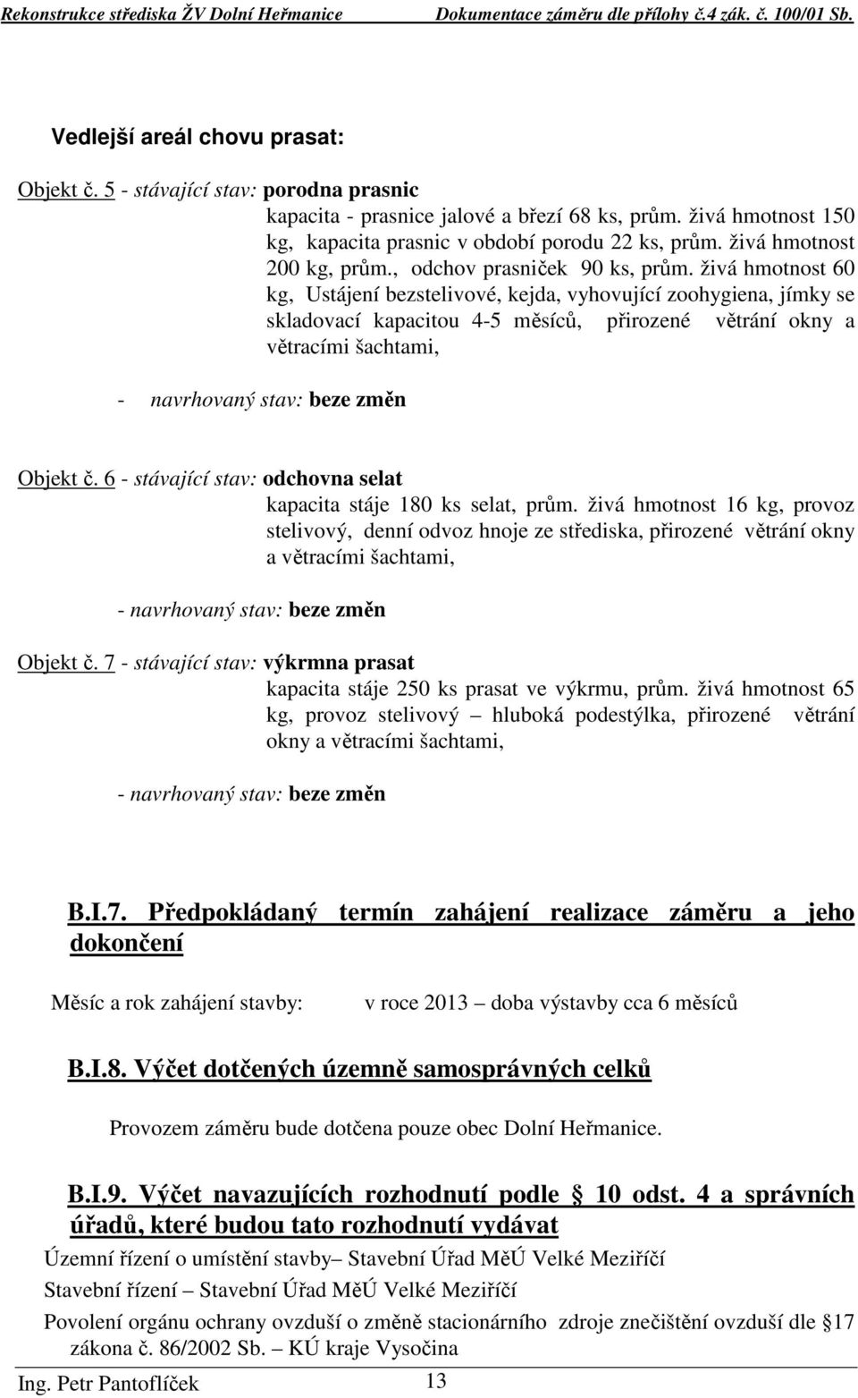 živá hmotnost 60 kg, Ustájení bezstelivové, kejda, vyhovující zoohygiena, jímky se skladovací kapacitou 4-5 měsíců, přirozené větrání okny a větracími šachtami, - navrhovaný stav: beze změn Objekt č.