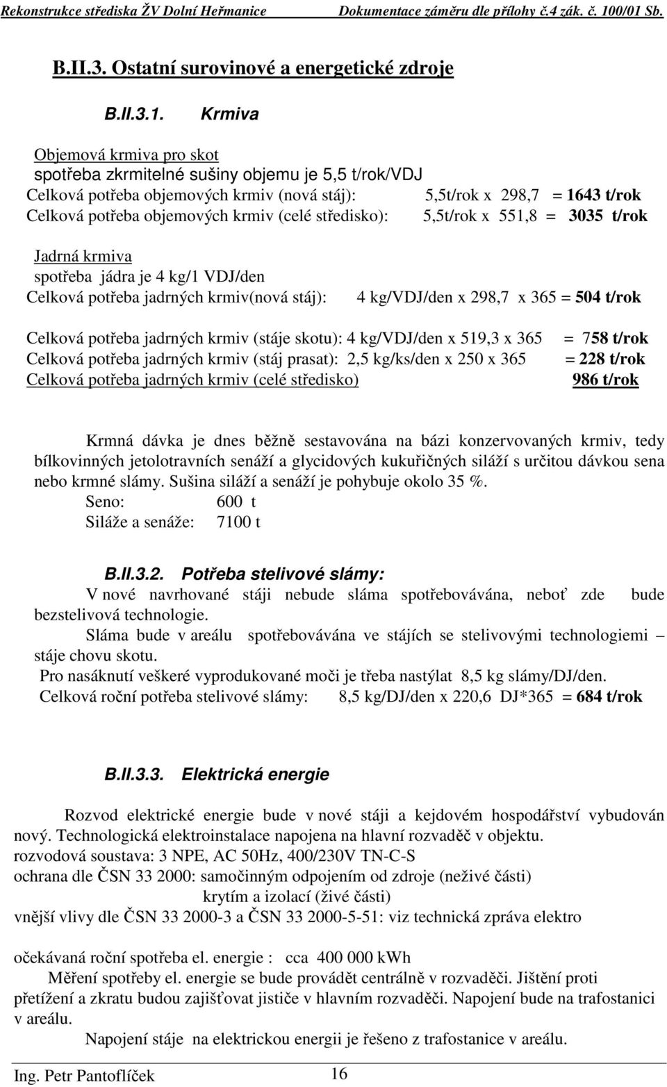 středisko): 5,5t/rok x 551,8 = 3035 t/rok Jadrná krmiva spotřeba jádra je 4 kg/1 VDJ/den Celková potřeba jadrných krmiv(nová stáj): 4 kg/vdj/den x 298,7 x 365 = 504 t/rok Celková potřeba jadrných