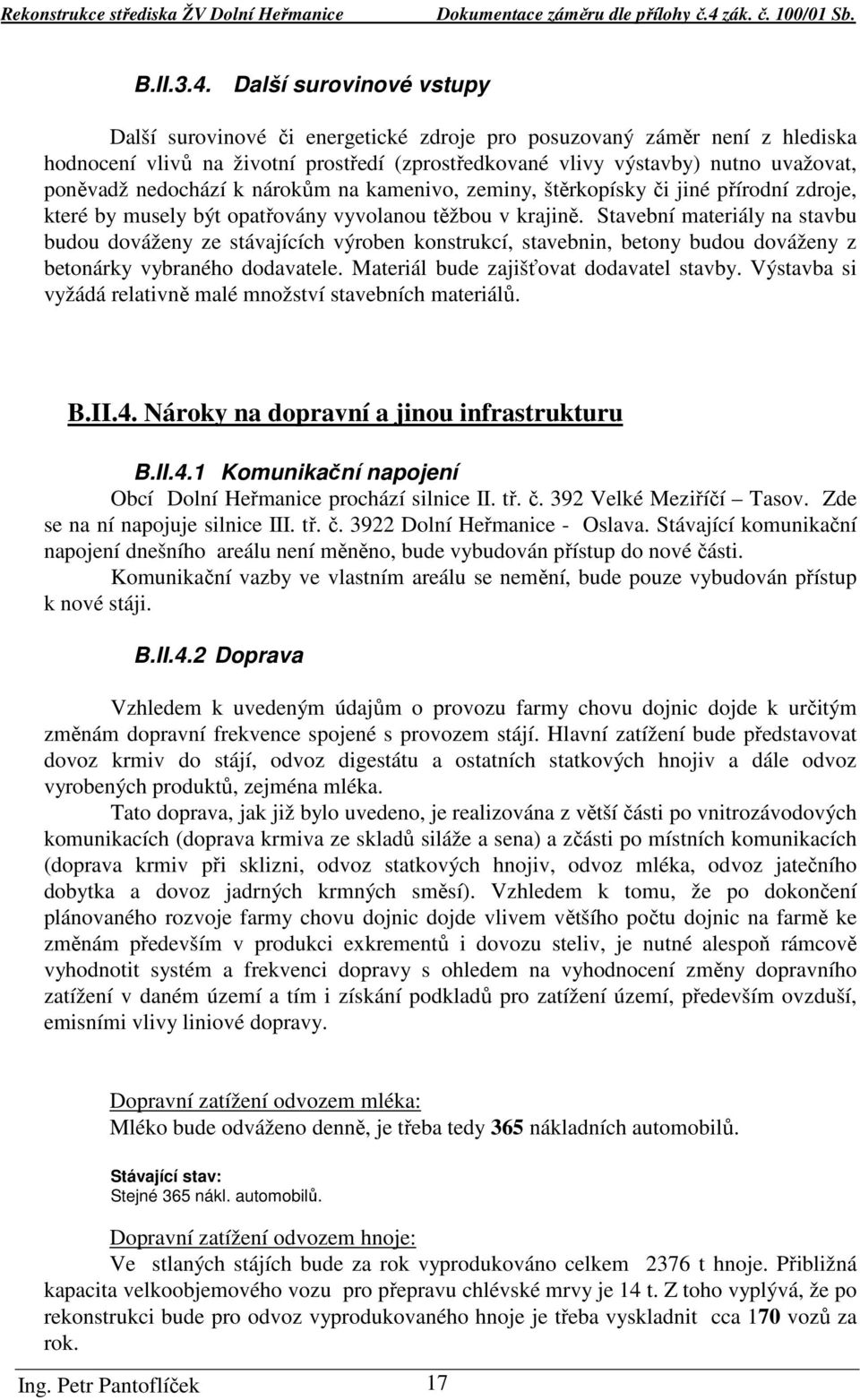 nedochází k nárokům na kamenivo, zeminy, štěrkopísky či jiné přírodní zdroje, které by musely být opatřovány vyvolanou těžbou v krajině.