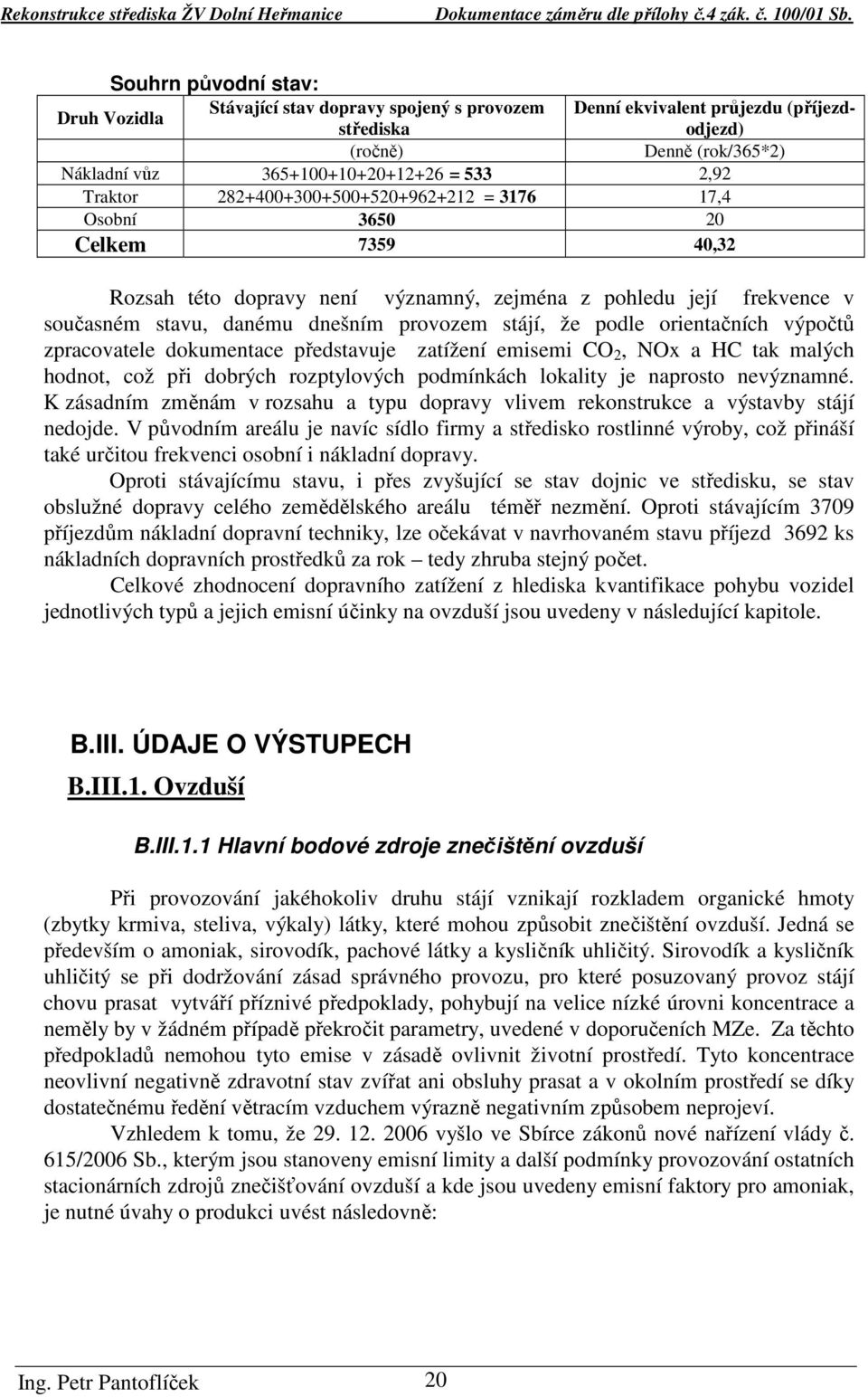 že podle orientačních výpočtů zpracovatele dokumentace představuje zatížení emisemi CO 2, NOx a HC tak malých hodnot, což při dobrých rozptylových podmínkách lokality je naprosto nevýznamné.