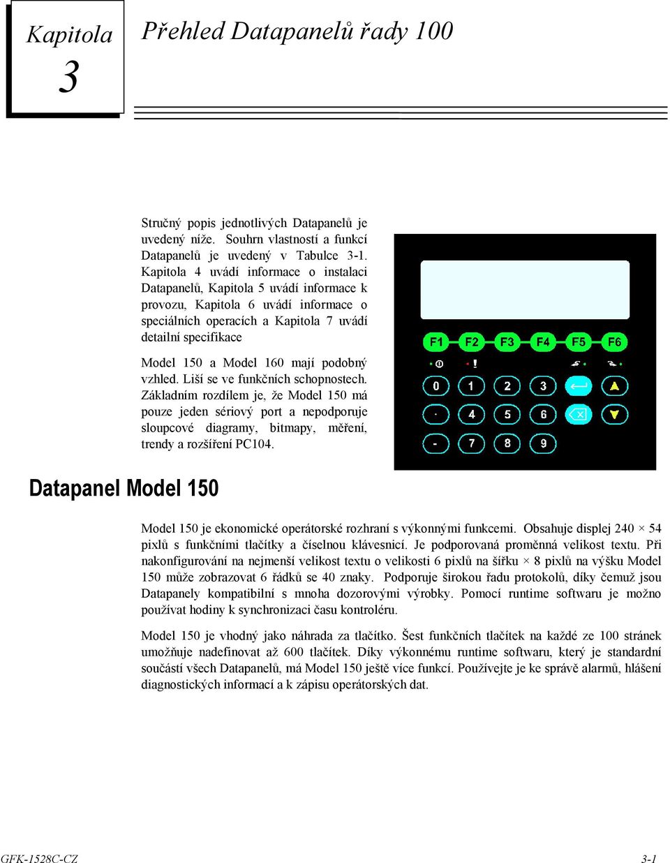 160 mají podobný vzhled. Liší se ve funkčních schopnostech. Základním rozdílem je, že Model 150 má pouze jeden sériový port a nepodporuje sloupcové diagramy, bitmapy, měření, trendy a rozšíření PC104.