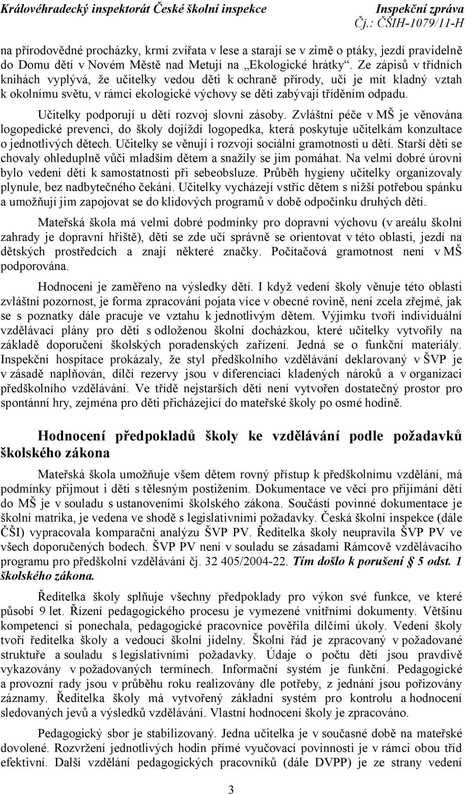 Učitelky podporují u dětí rozvoj slovní zásoby. Zvláštní péče v MŠ je věnována logopedické prevenci, do školy dojíždí logopedka, která poskytuje učitelkám konzultace o jednotlivých dětech.