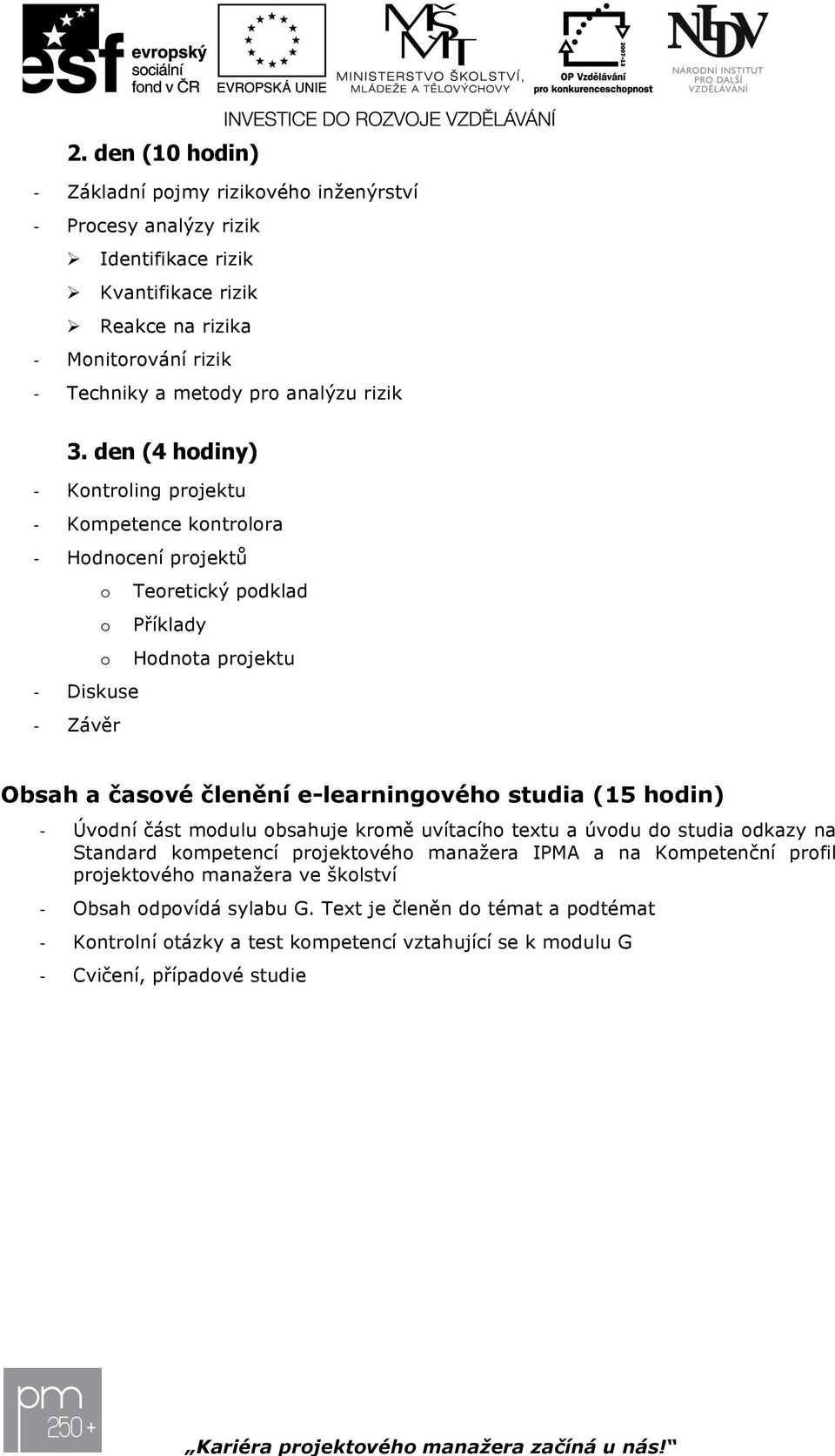 den (4 hdiny) Kntrling Kmpetence kntrlra Hdncení prjektů Teretický pdklad Příklady Hdnta Diskuse Závěr Obsah a časvé členění e-learningvéh studia (15 hdin) Úvdní
