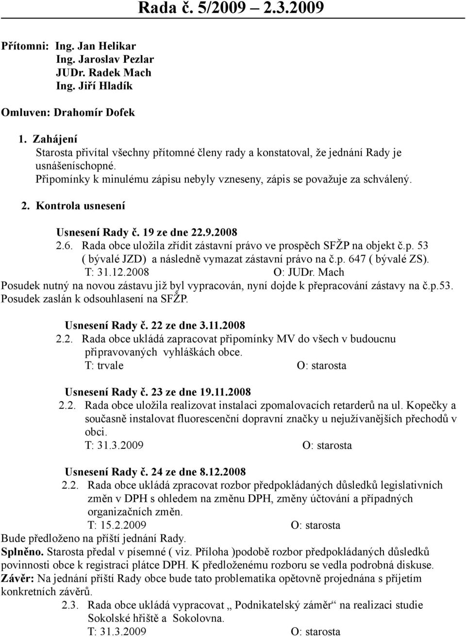 Kontrola usnesení Usnesení Rady č. 19 ze dne 22.9.2008 2.6. Rada obce uložila zřídit zástavní právo ve prospěch SFŽP na objekt č.p. 53 ( bývalé JZD) a následně vymazat zástavní právo na č.p. 647 ( bývalé ZS).