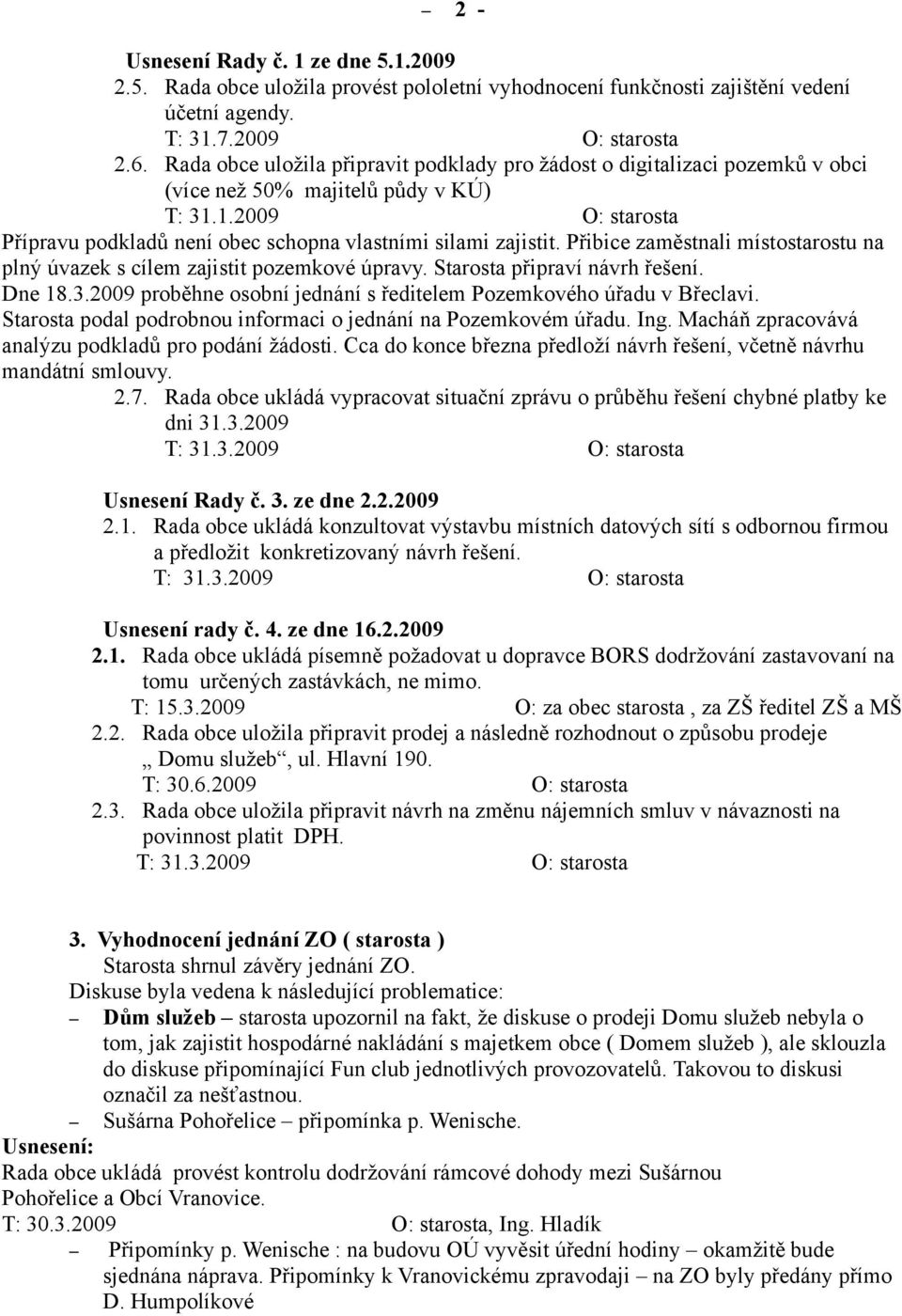 Přibice zaměstnali místostarostu na plný úvazek s cílem zajistit pozemkové úpravy. Starosta připraví návrh řešení. Dne 18.3.2009 proběhne osobní jednání s ředitelem Pozemkového úřadu v Břeclavi.