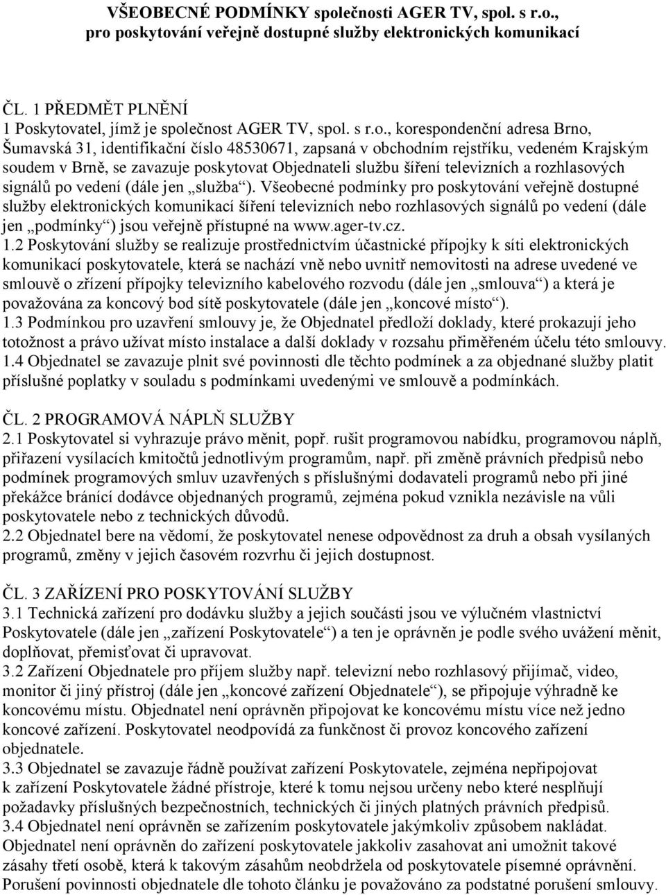 Brno, Šumavská 31, identifikační číslo 48530671, zapsaná v obchodním rejstříku, vedeném Krajským soudem v Brně, se zavazuje poskytovat Objednateli službu šíření televizních a rozhlasových signálů po