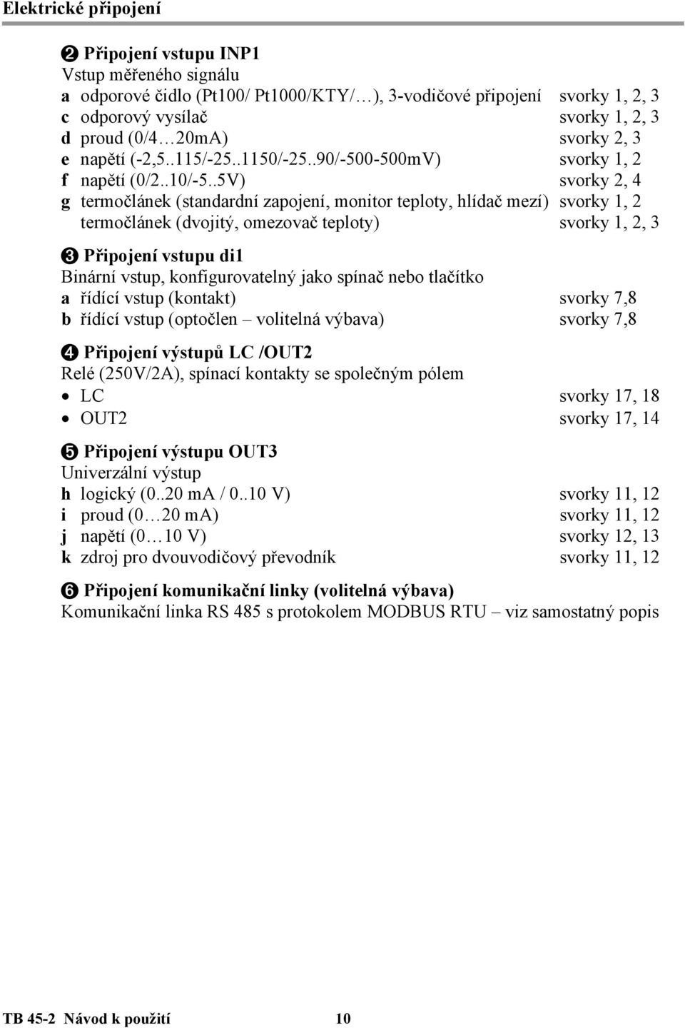 .5V) svorky 2, 4 g termočlánek (standardní zapojení, monitor teploty, hlídač mezí) svorky 1, 2 termočlánek (dvojitý, omezovač teploty) svorky 1, 2, 3 3 Připojení vstupu di1 Binární vstup,