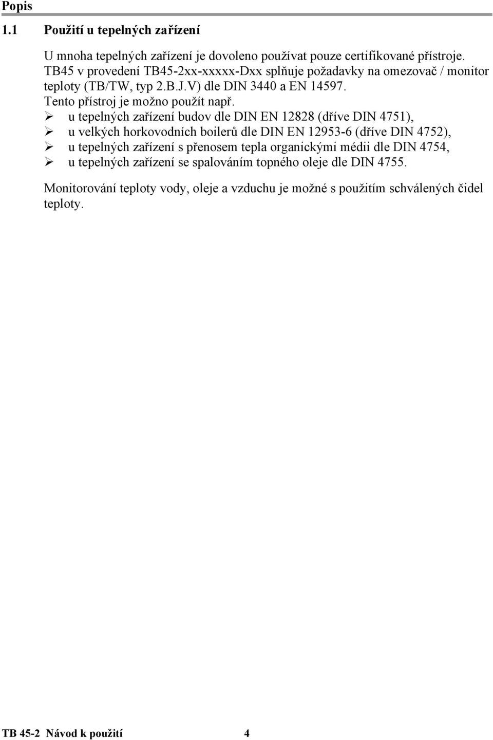 u tepelných zařízení budov dle DIN EN 12828 (dříve DIN 4751), u velkých horkovodních boilerů dle DIN EN 12953-6 (dříve DIN 4752), u tepelných zařízení s přenosem