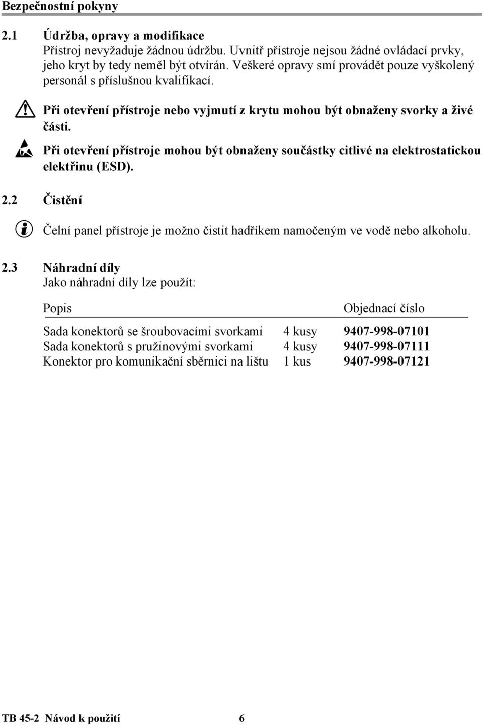 Ý Při otevření přístroje mohou být obnaženy součástky citlivé na elektrostatickou elektřinu (ESD). 2.