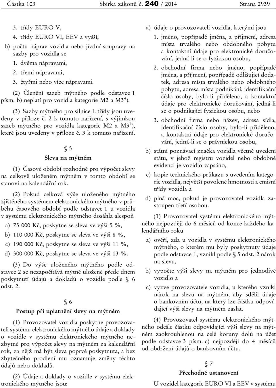 2 k tomuto nařízení, s výjimkou sazeb mýtného pro vozidla kategorie M2 a M3 4 ), které jsou uvedeny v příloze č. 3 k tomuto nařízení.