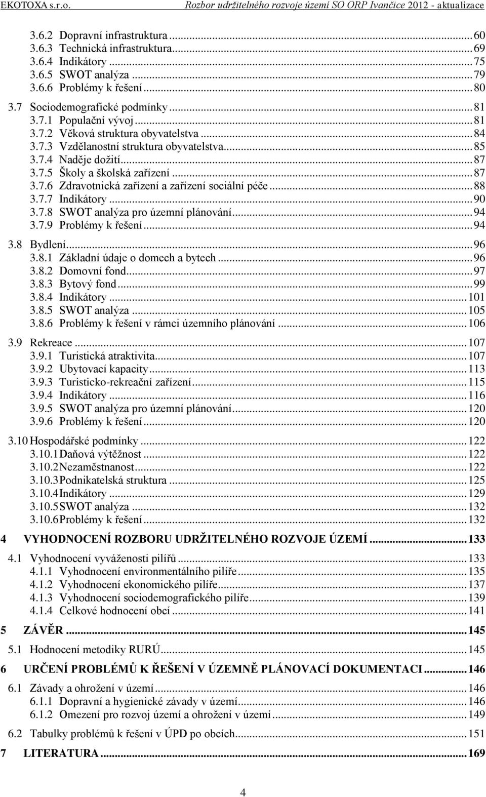 .. 88 3.7.7 Indikátory... 90 3.7.8 SWOT analýza pro územní plánování... 94 3.7.9 Problémy k řešení... 94 3.8 Bydlení... 96 3.8.1 Základní údaje o domech a bytech... 96 3.8.2 Domovní fond... 97 3.8.3 Bytový fond.