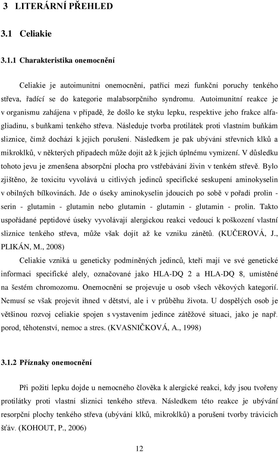 Následuje tvorba protilátek proti vlastním buňkám sliznice, čímž dochází k jejich porušení.