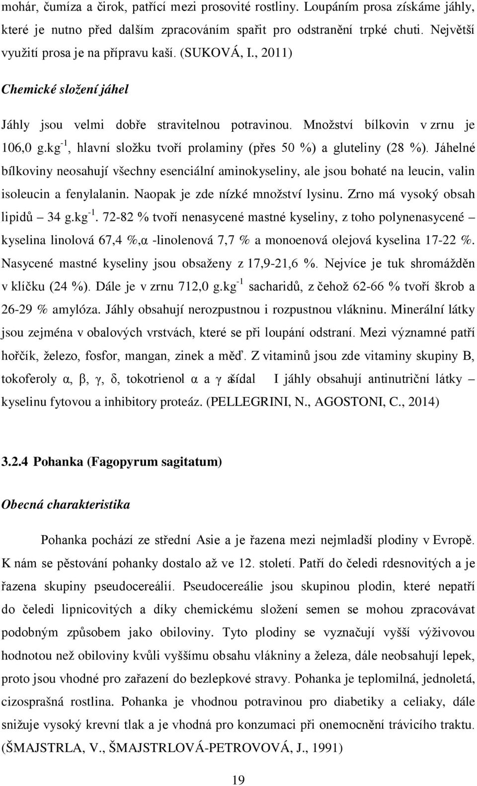 kg -1, hlavní složku tvoří prolaminy (přes 50 %) a gluteliny (28 %). Jáhelné bílkoviny neosahují všechny esenciální aminokyseliny, ale jsou bohaté na leucin, valin isoleucin a fenylalanin.