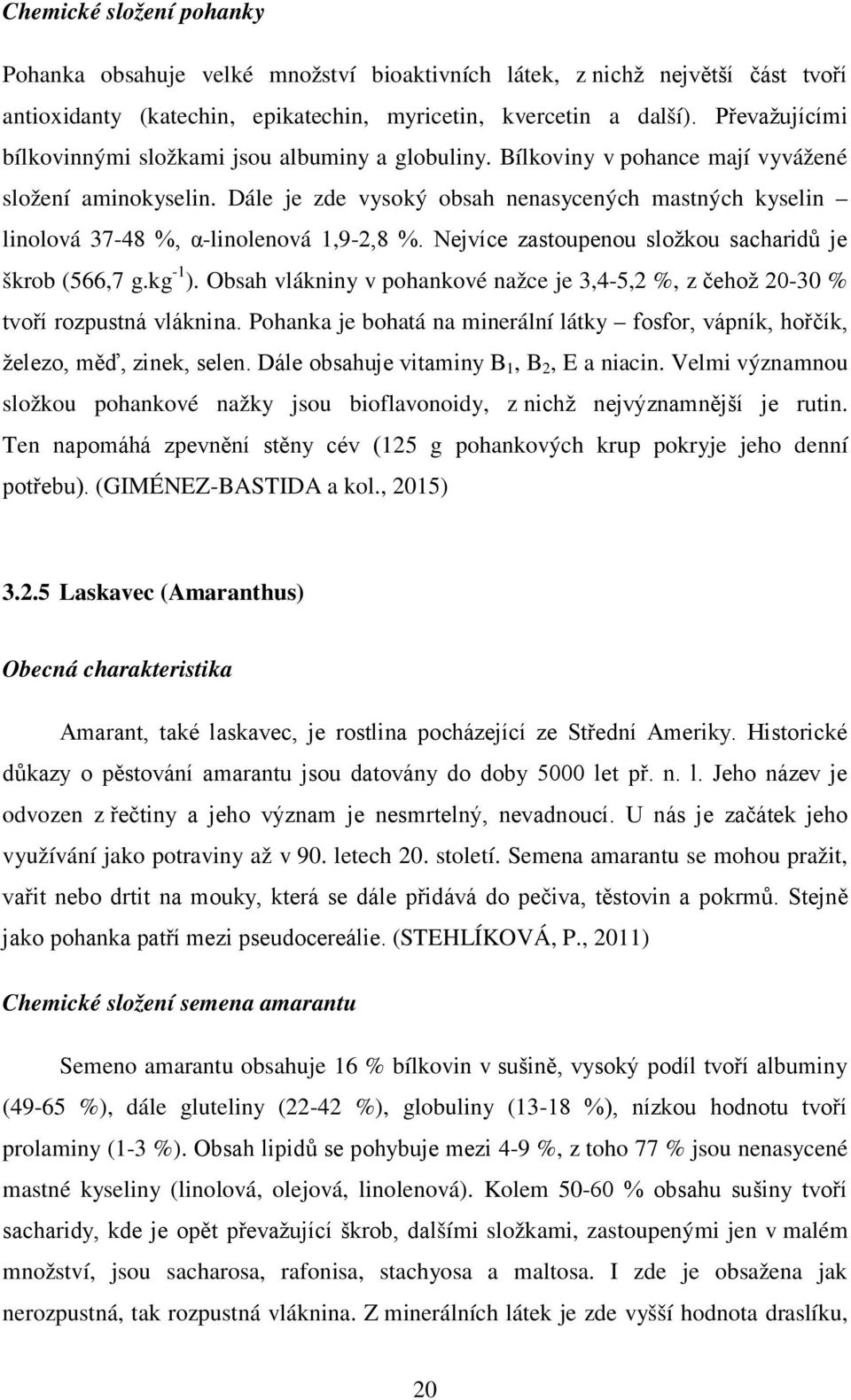 Dále je zde vysoký obsah nenasycených mastných kyselin linolová 37-48 %, α-linolenová 1,9-2,8 %. Nejvíce zastoupenou složkou sacharidů je škrob (566,7 g.kg -1 ).