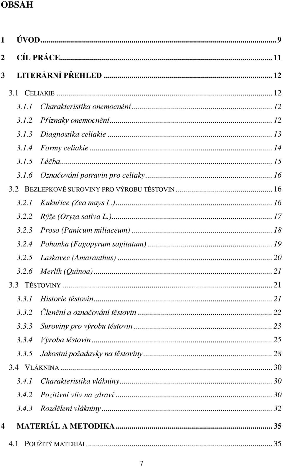 .. 18 3.2.4 Pohanka (Fagopyrum sagitatum)... 19 3.2.5 Laskavec (Amaranthus)... 20 3.2.6 Merlík (Quinoa)... 21 3.3 TĚSTOVINY... 21 3.3.1 Historie těstovin... 21 3.3.2 Členění a označování těstovin.