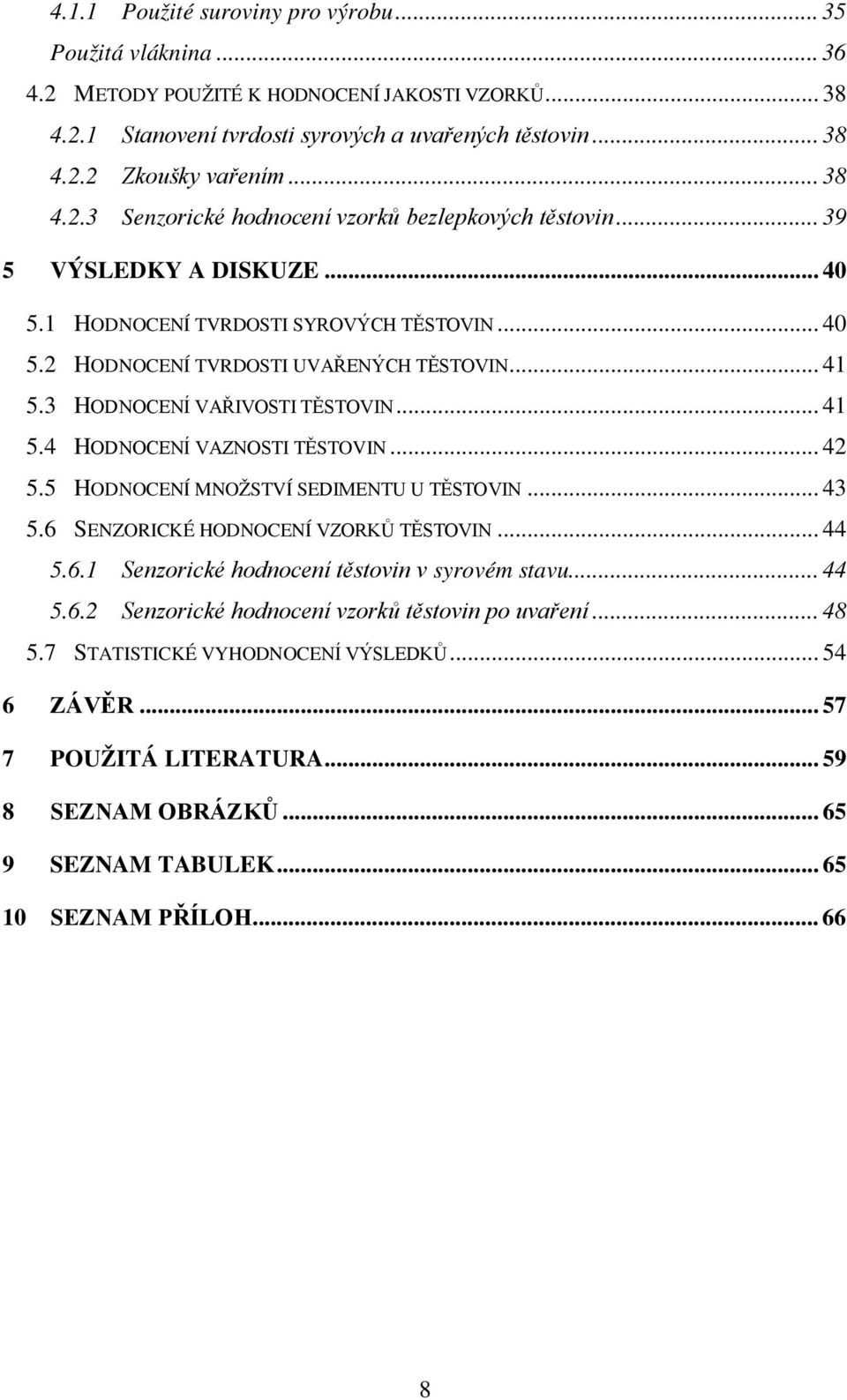 3 HODNOCENÍ VAŘIVOSTI TĚSTOVIN... 41 5.4 HODNOCENÍ VAZNOSTI TĚSTOVIN... 42 5.5 HODNOCENÍ MNOŽSTVÍ SEDIMENTU U TĚSTOVIN 5.6 SENZORICKÉ HODNOCENÍ VZORKŮ TĚSTOVIN... 43... 44 5.6.1 Senzorické hodnocení těstovin v syrovém stavu.