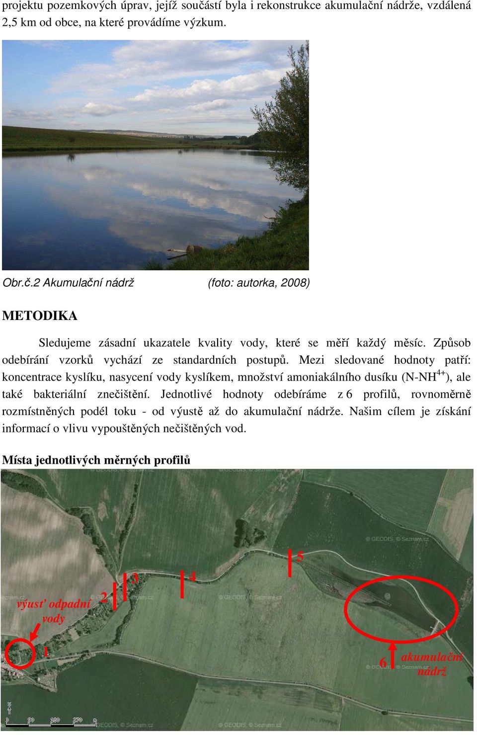 Mezi sledované hodnoty patří: koncentrace kyslíku, nasycení vody kyslíkem, množství amoniakálního dusíku (N-NH 4+ ), ale také bakteriální znečištění.