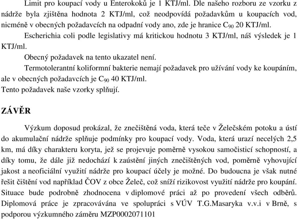 Escherichia coli podle legislativy má kritickou hodnotu 3 KTJ/ml, náš výsledek je 1 KTJ/ml. Obecný požadavek na tento ukazatel není.