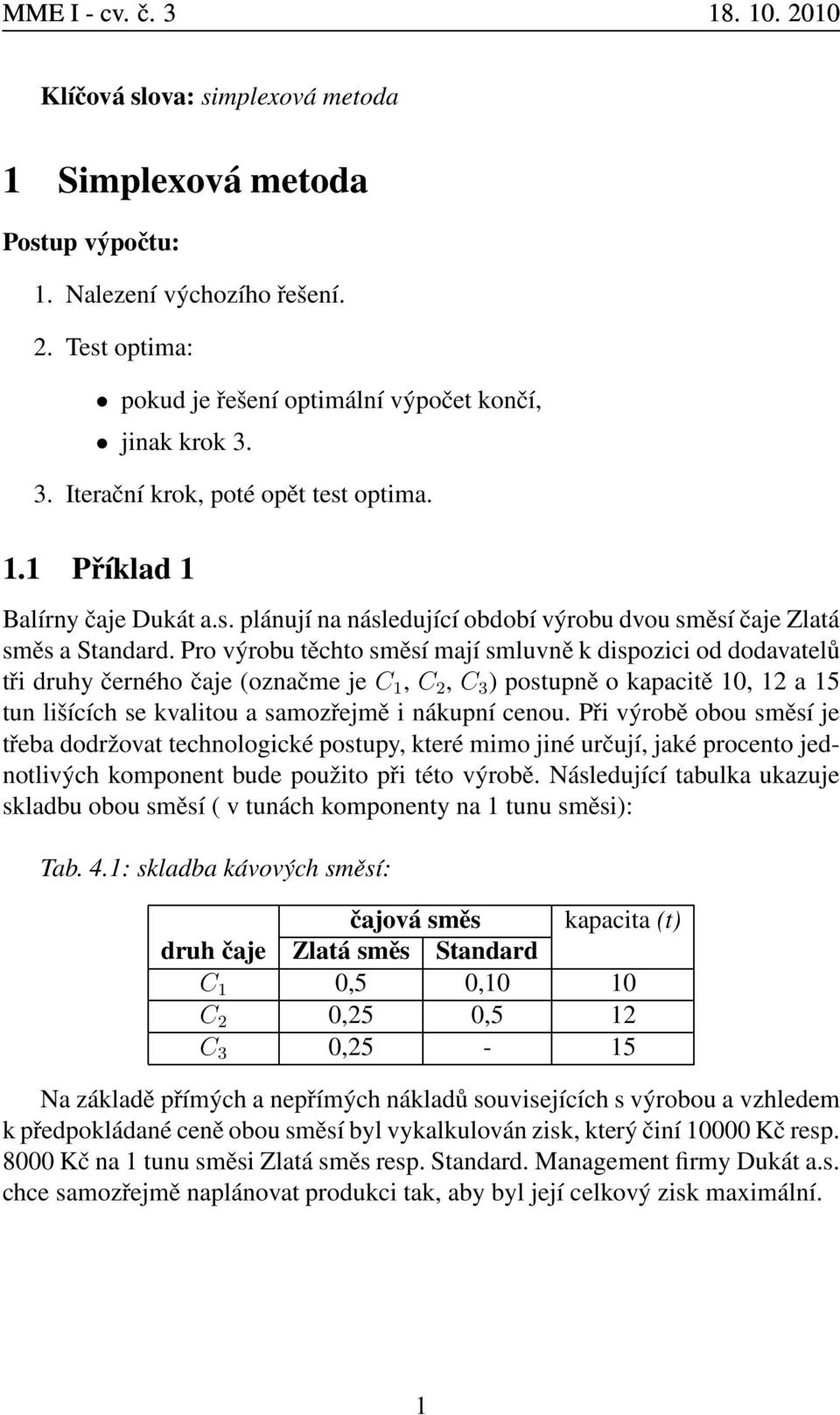 Pro výrobu těchto směsí mají smluvně k dispozici od dodavatelů tři druhy černého čaje (označme je C 1, C 2, C 3 ) postupně o kapacitě 10, 12 a 15 tun lišících se kvalitou a samozřejmě i nákupní cenou.