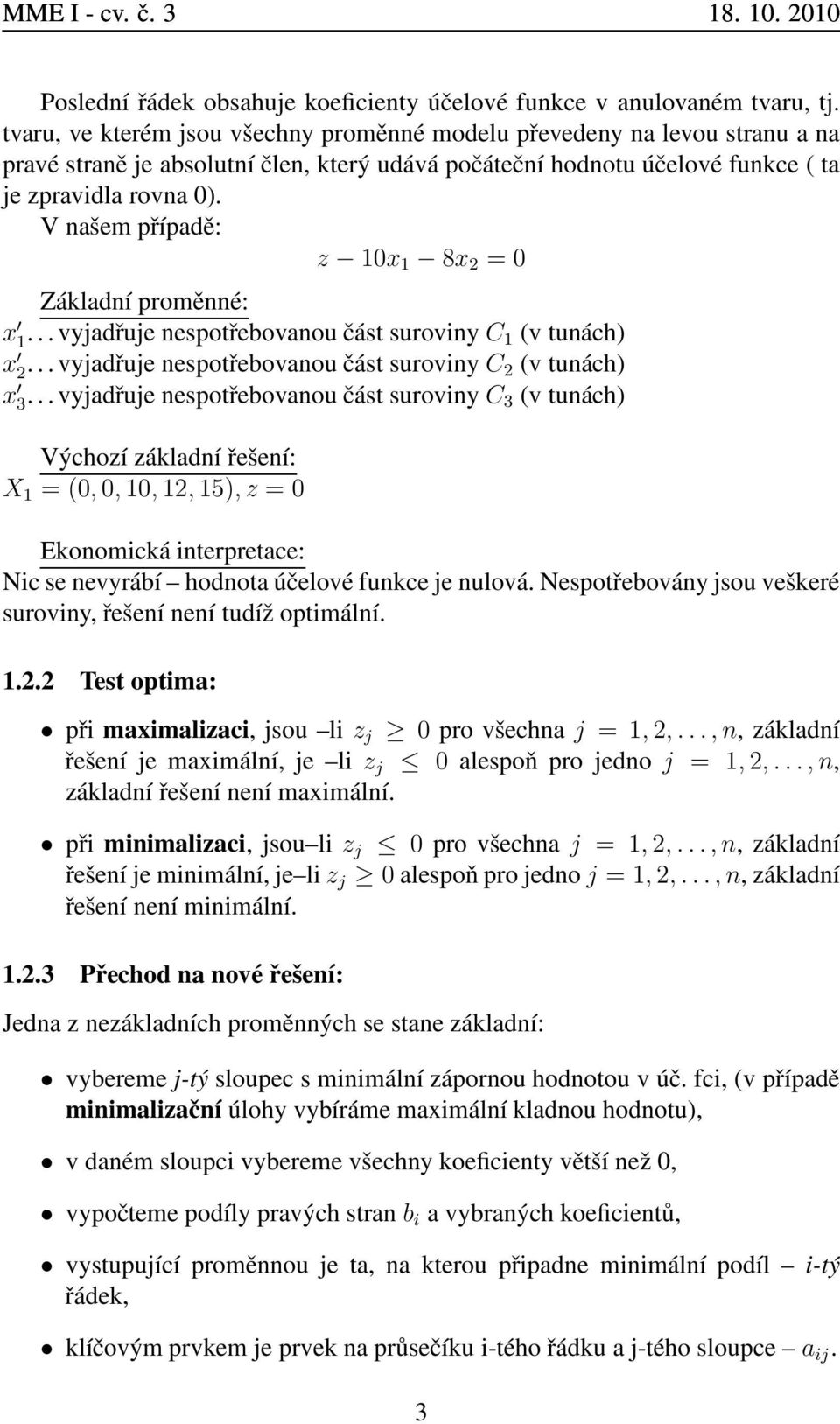 V našem případě: z 10x 1 8x 2 = 0 Základní proměnné: x 1... vyjadřuje nespotřebovanou část suroviny C 1 (v tunách) x 2... vyjadřuje nespotřebovanou část suroviny C 2 (v tunách) x 3.