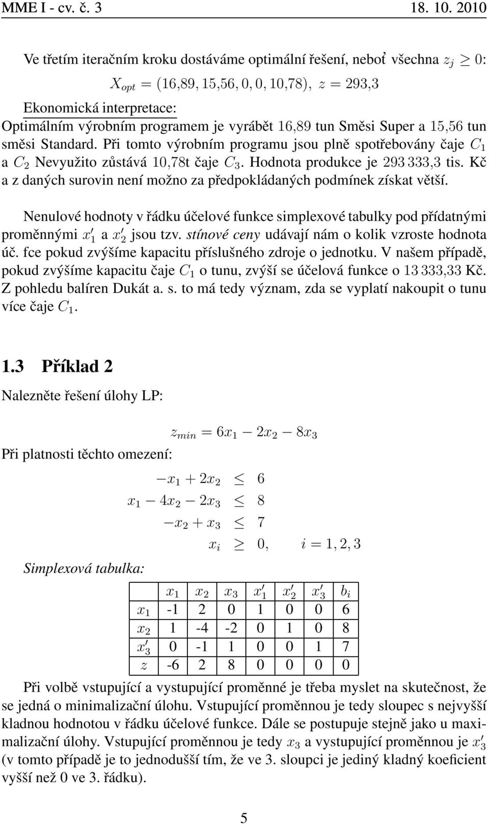 Kč a z daných surovin není možno za předpokládaných podmínek získat větší. Nenulové hodnoty v řádku účelové funkce simplexové tabulky pod přídatnými proměnnými x 1 a x 2 jsou tzv.