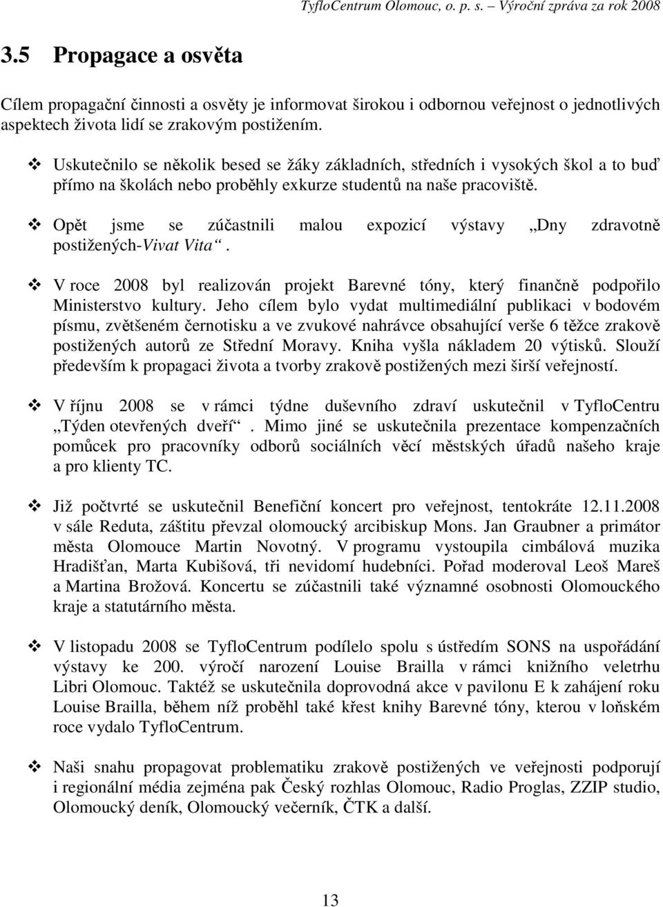 Opět jsme se zúčastnili malou expozicí výstavy Dny zdravotně postižených-vivat Vita. V roce 2008 byl realizován projekt Barevné tóny, který finančně podpořilo Ministerstvo kultury.