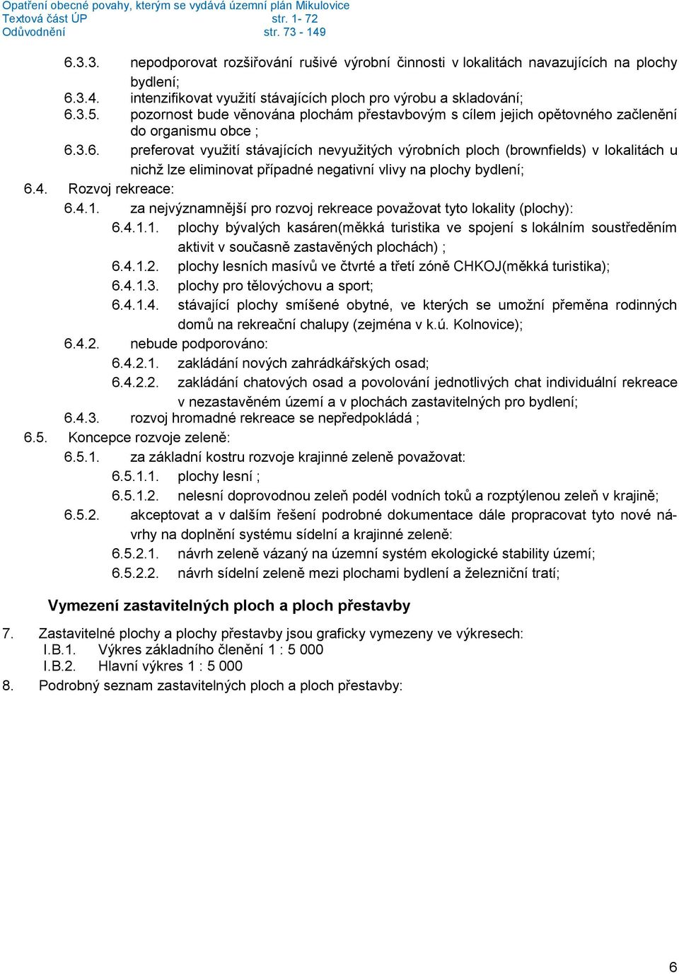 3.6. preferovat využití stávajících nevyužitých výrobních ploch (brownfields) v lokalitách u nichž lze eliminovat případné negativní vlivy na plochy bydlení; 6.4. Rozvoj rekreace: 6.4.1.