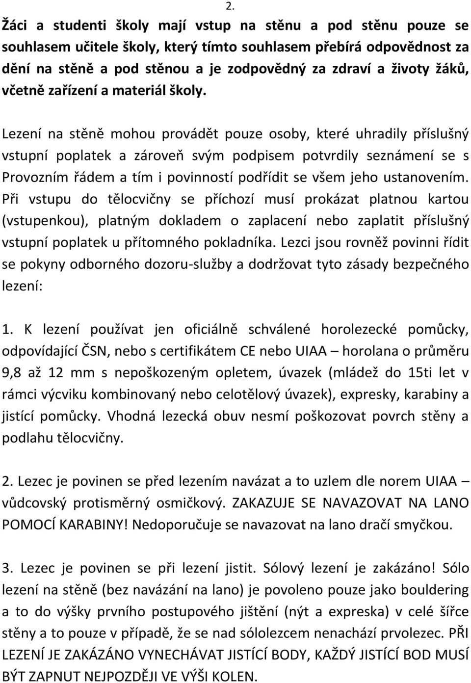 Lezení na stěně mohou provádět pouze osoby, které uhradily příslušný vstupní poplatek a zároveň svým podpisem potvrdily seznámení se s Provozním řádem a tím i povinností podřídit se všem jeho