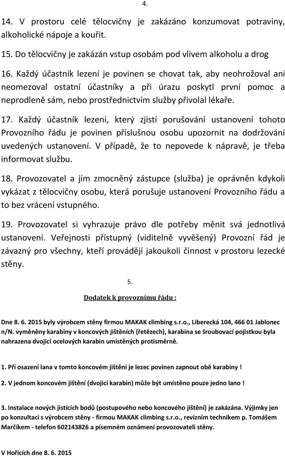 Každý účastník lezení, který zjistí porušování ustanovení tohoto Provozního řádu je povinen příslušnou osobu upozornit na dodržování uvedených ustanovení.