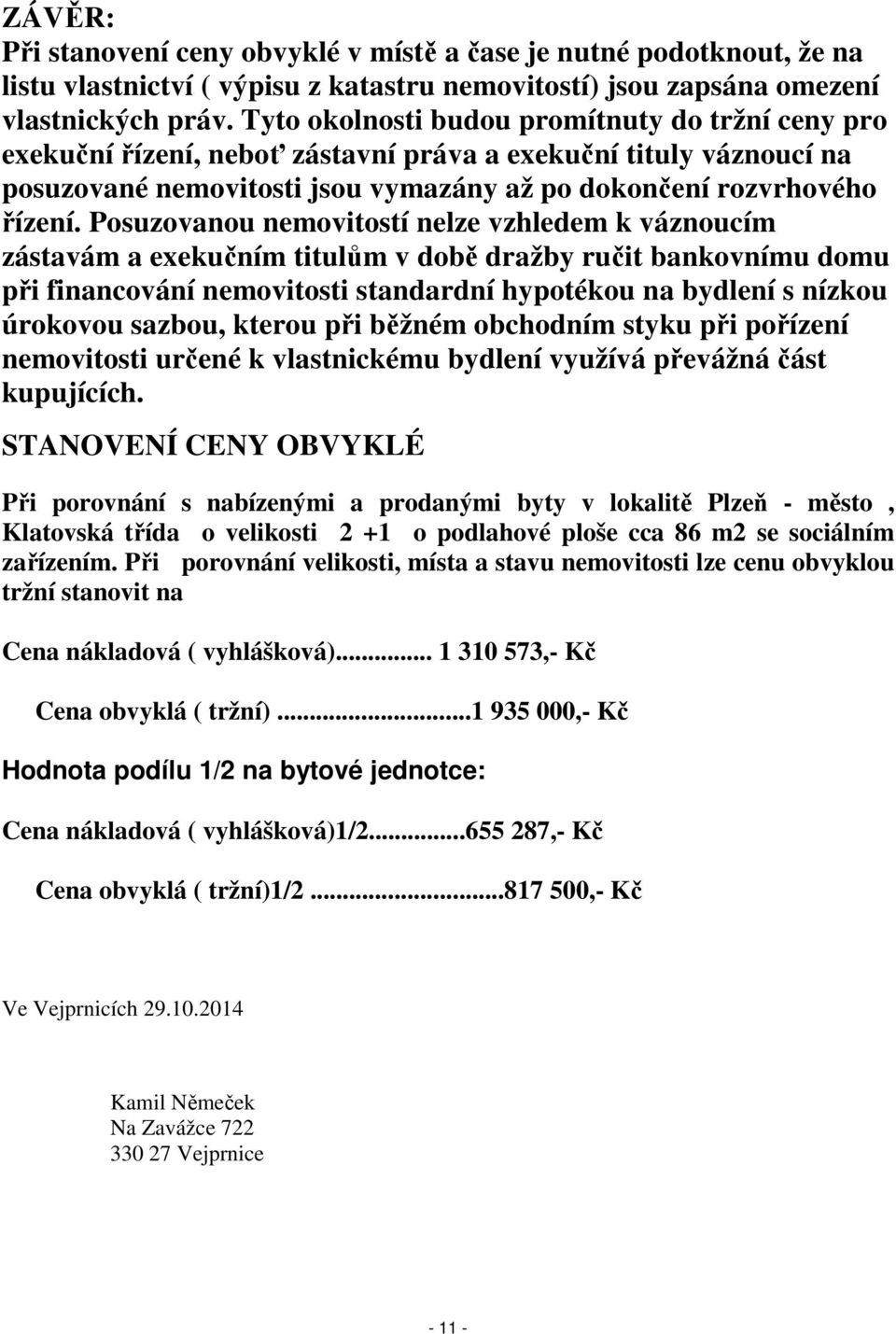 Posuzovanou nemovitostí nelze vzhledem k váznoucím zástavám a exekučním titulům v době dražby ručit bankovnímu domu při financování nemovitosti standardní hypotékou na bydlení s nízkou úrokovou