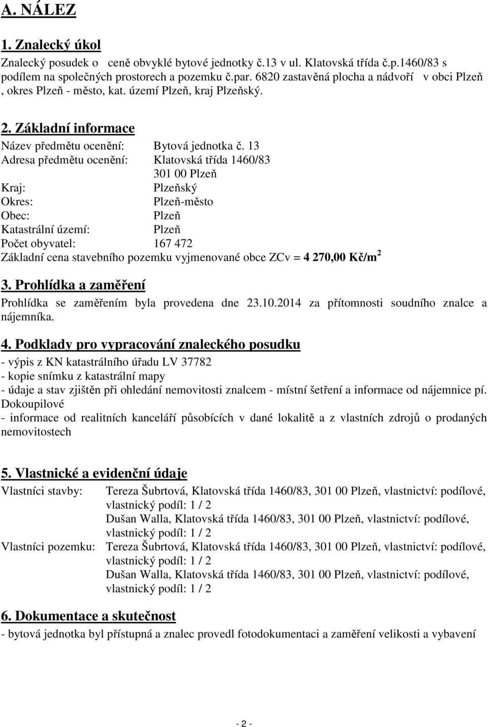 13 Adresa předmětu ocenění: Klatovská třída 1460/83 301 00 Plzeň Kraj: Plzeňský Okres: Plzeň-město Obec: Plzeň Katastrální území: Plzeň Počet obyvatel: 167 472 Základní cena stavebního pozemku