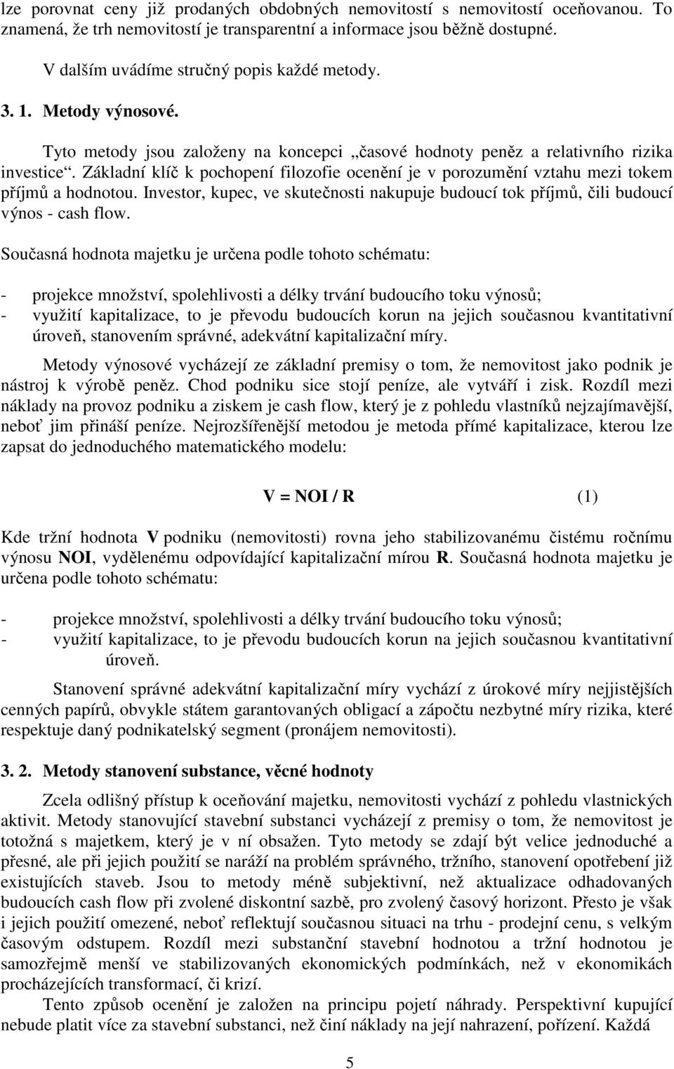 Základní klíč k pochopení filozofie ocenění je v porozumění vztahu mezi tokem příjmů a hodnotou. Investor, kupec, ve skutečnosti nakupuje budoucí tok příjmů, čili budoucí výnos - cash flow.