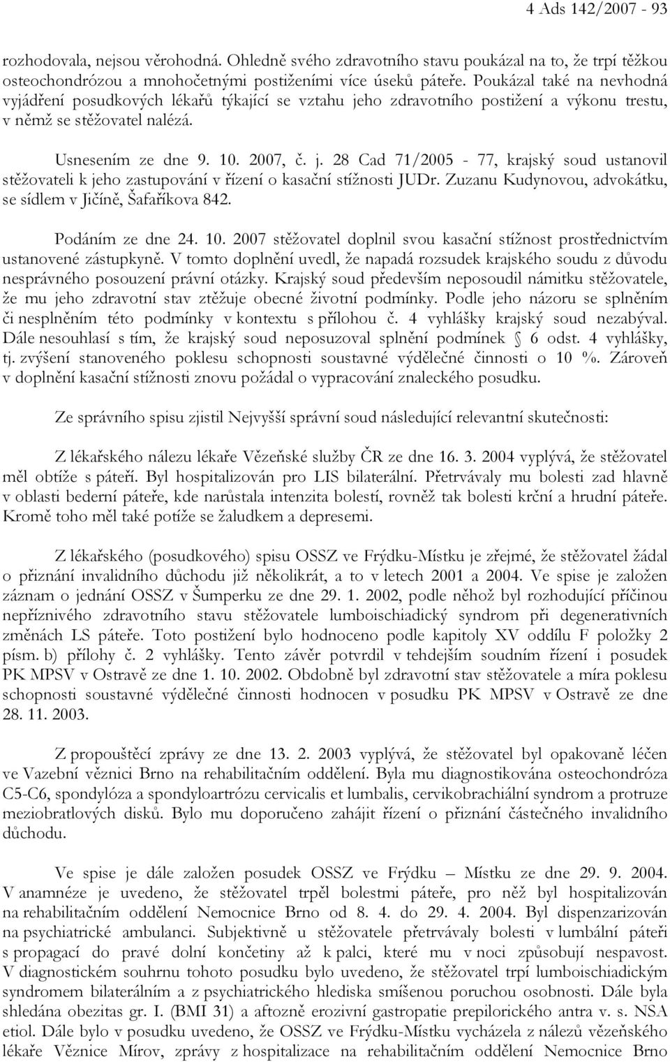 Zuzanu Kudynovou, advokátku, se sídlem v Jičíně, Šafaříkova 842. Podáním ze dne 24. 10. 2007 stěžovatel doplnil svou kasační stížnost prostřednictvím ustanovené zástupkyně.