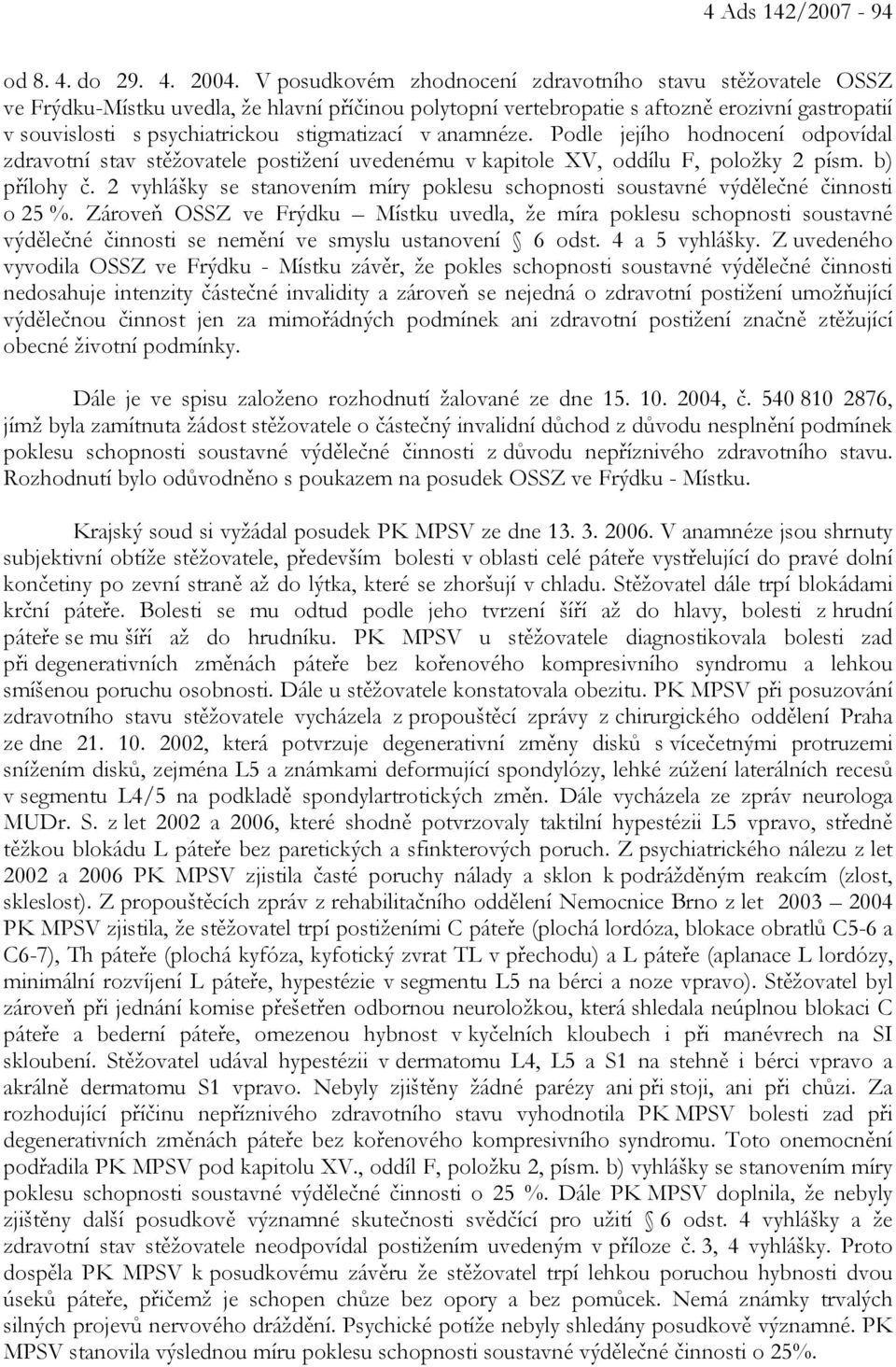 stigmatizací v anamnéze. Podle jejího hodnocení odpovídal zdravotní stav stěžovatele postižení uvedenému v kapitole XV, oddílu F, položky 2 písm. b) přílohy č.