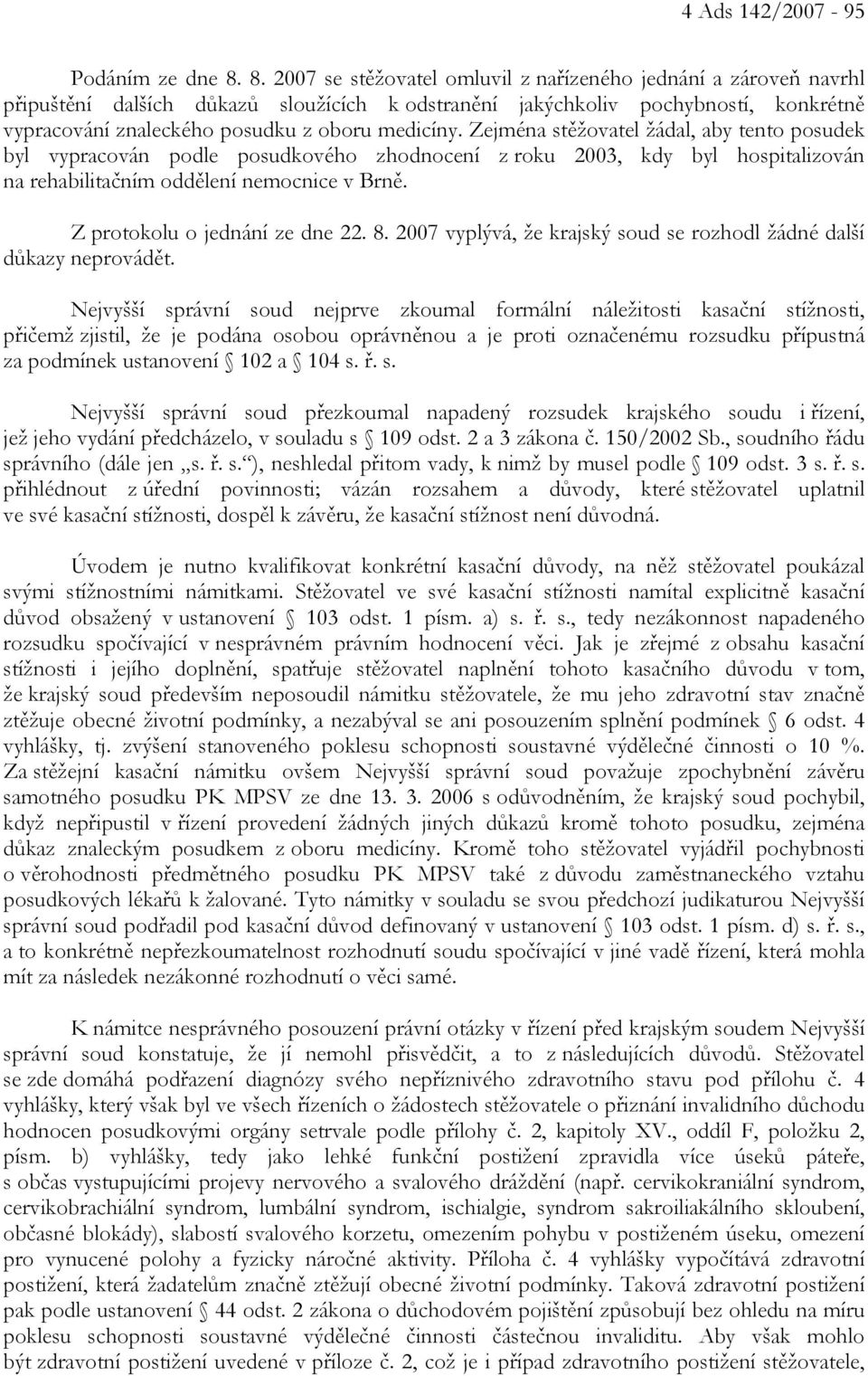 medicíny. Zejména stěžovatel žádal, aby tento posudek byl vypracován podle posudkového zhodnocení z roku 2003, kdy byl hospitalizován na rehabilitačním oddělení nemocnice v Brně.