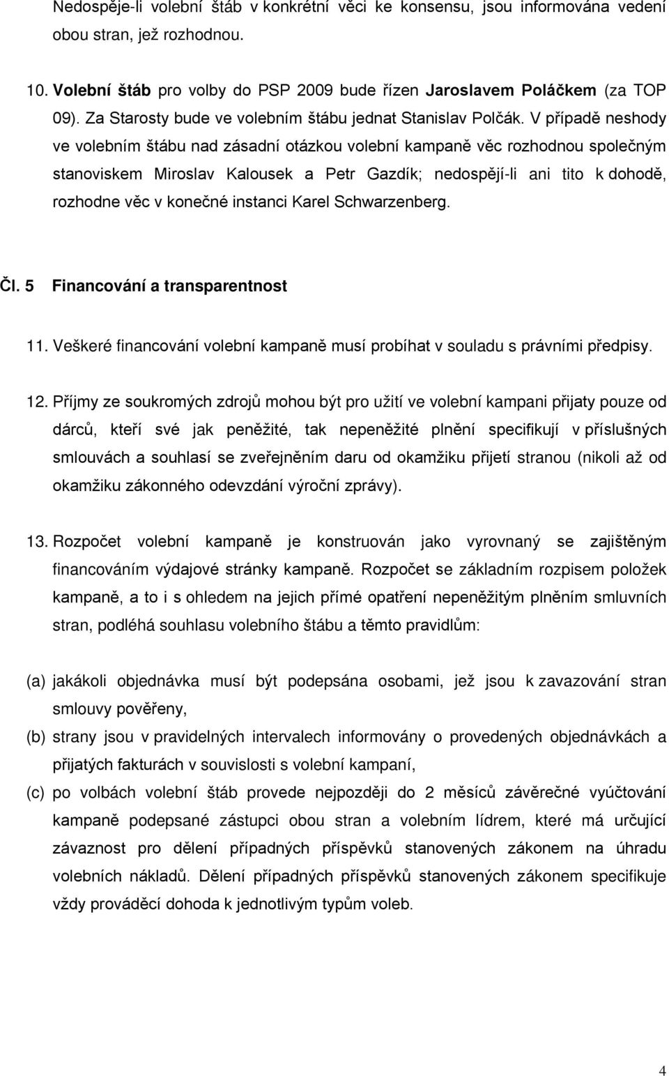 V případě neshody ve volebním štábu nad zásadní otázkou volební kampaně věc rozhodnou společným stanoviskem Miroslav Kalousek a Petr Gazdík; nedospějí-li ani tito k dohodě, rozhodne věc v konečné