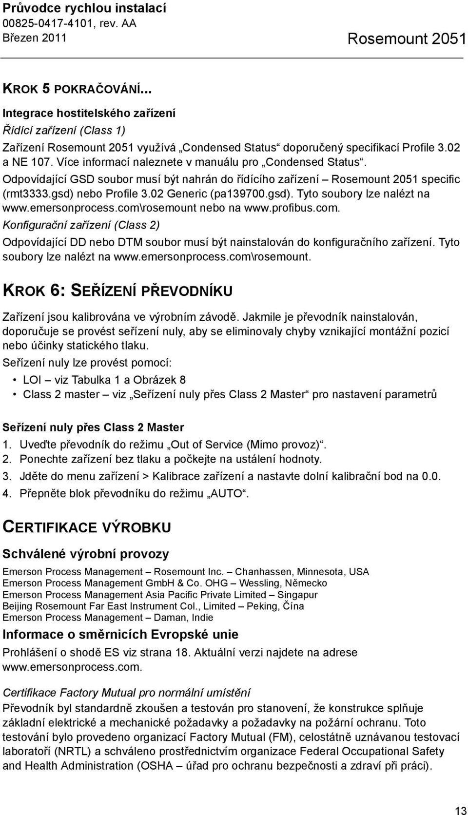 Více informací naleznete v manuálu pro Condensed Status. Odpovídající GSD soubor musí být nahrán do řídícího zařízení Rosemount 2051 specific (rmt3333.gsd) nebo Profile 3.02 Generic (pa139700.gsd). Tyto soubory lze nalézt na www.